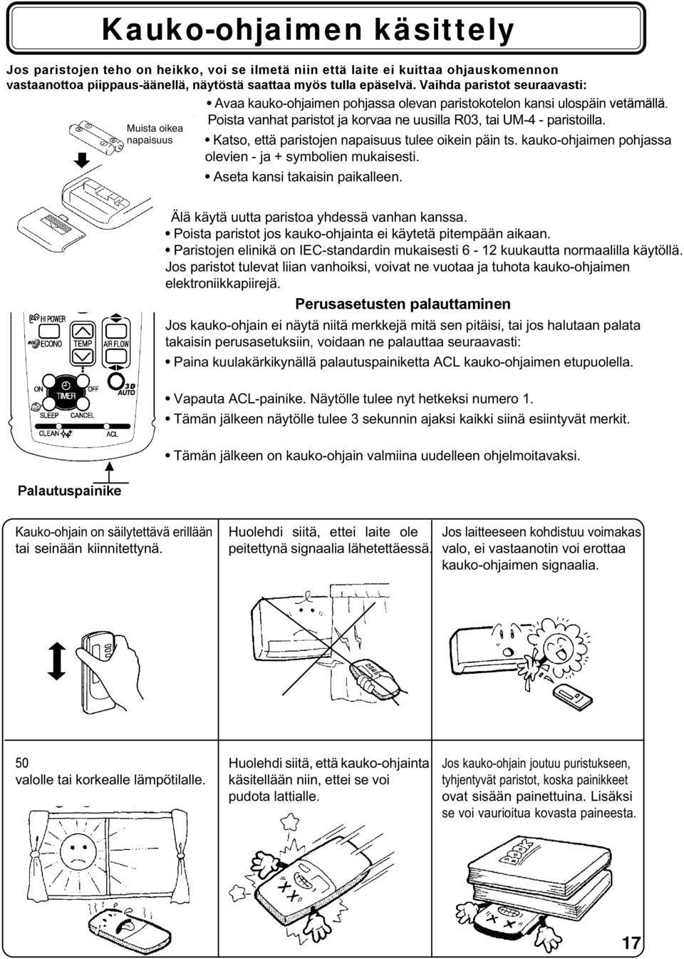 Katso, että paristojen napaisuus tulee oikein päin ts. kauko-ohjaimen pohjassa olevien - ja + symbolien mukaisesti. Aseta kansi takaisin paikalleen. Älä käytä uutta paristoa yhdessä vanhan kanssa.