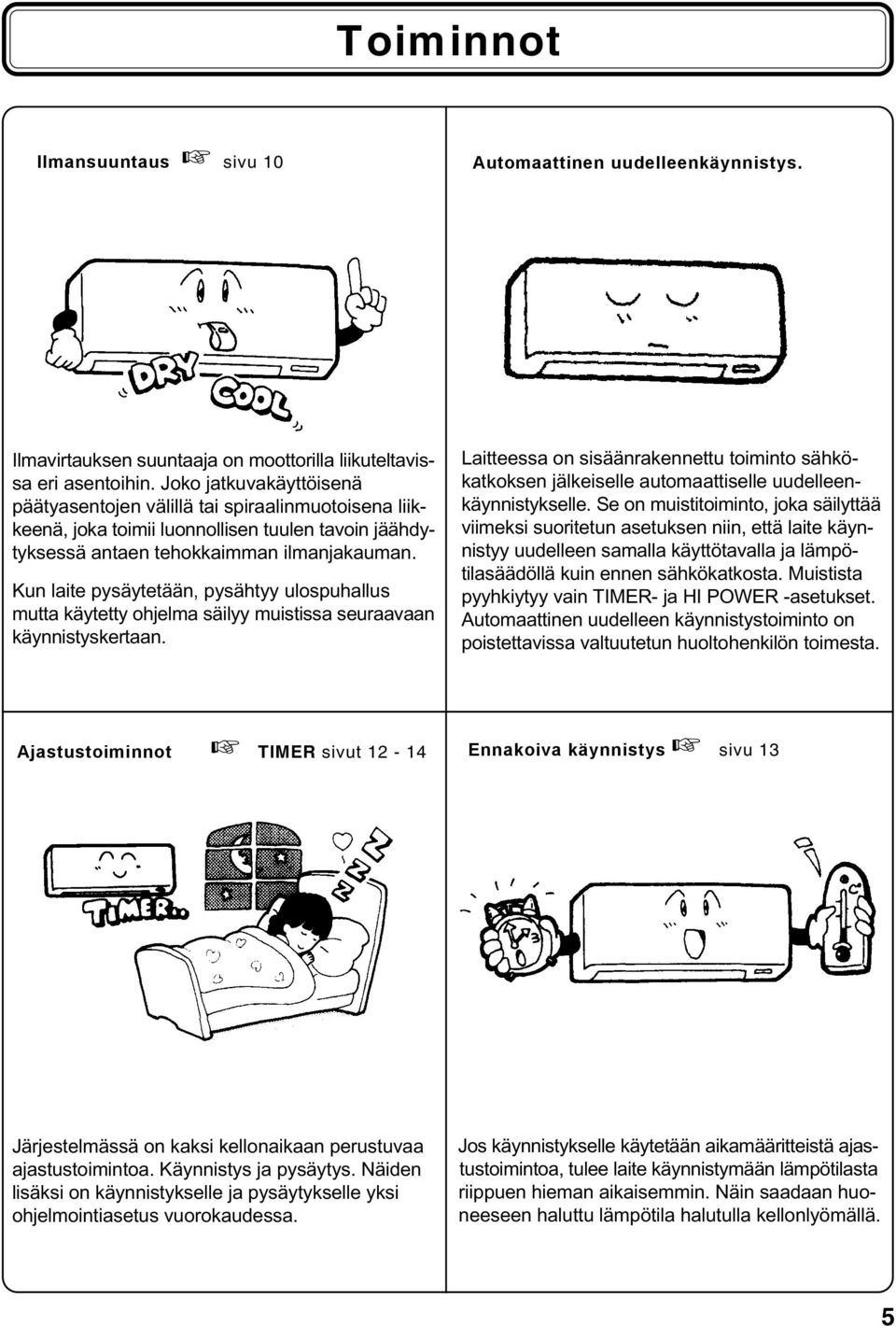 Kun laite pysäytetään, pysähtyy ulospuhallus mutta käytetty ohjelma säilyy muistissa seuraavaan käynnistyskertaan.