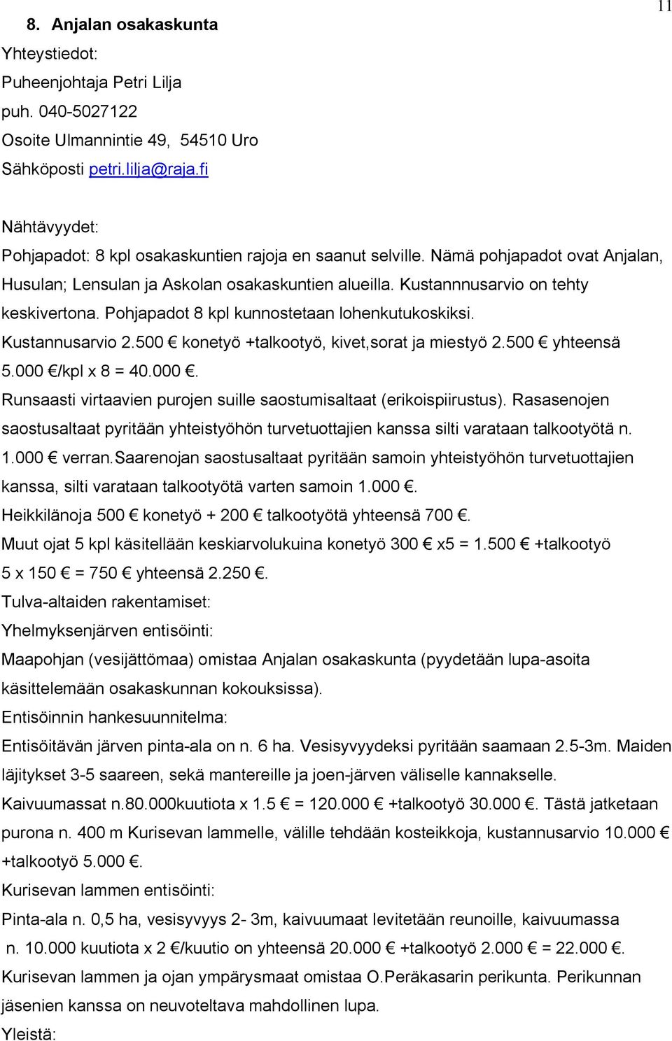 500 konetyö +talkootyö, kivet,sorat ja miestyö 2.500 yhteensä 5.000 /kpl x 8 = 40.000. Runsaasti virtaavien purojen suille saostumisaltaat (erikoispiirustus).