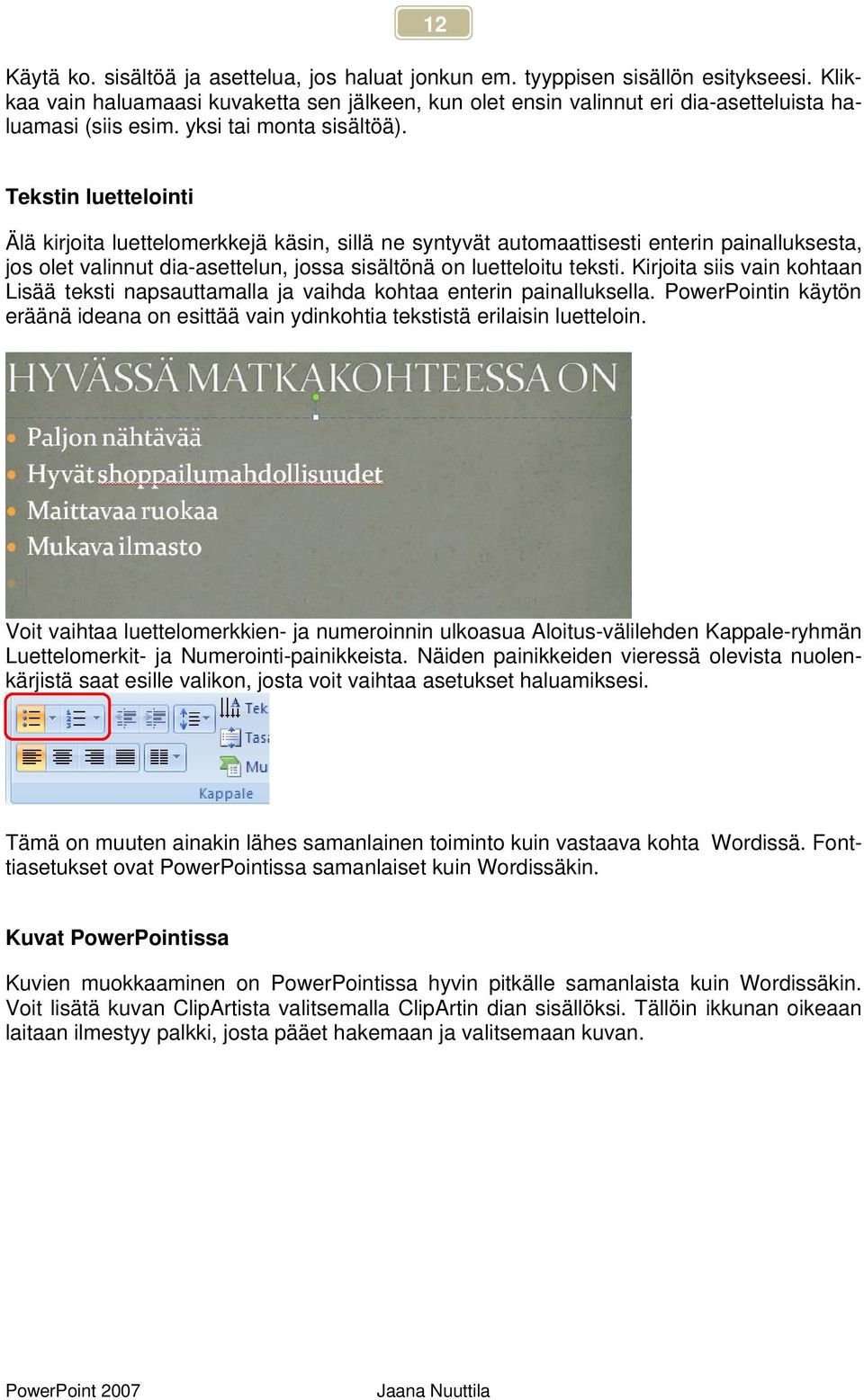 Tekstin luettelointi Älä kirjoita luettelomerkkejä käsin, sillä ne syntyvät automaattisesti enterin painalluksesta, jos olet valinnut dia-asettelun, jossa sisältönä on luetteloitu teksti.