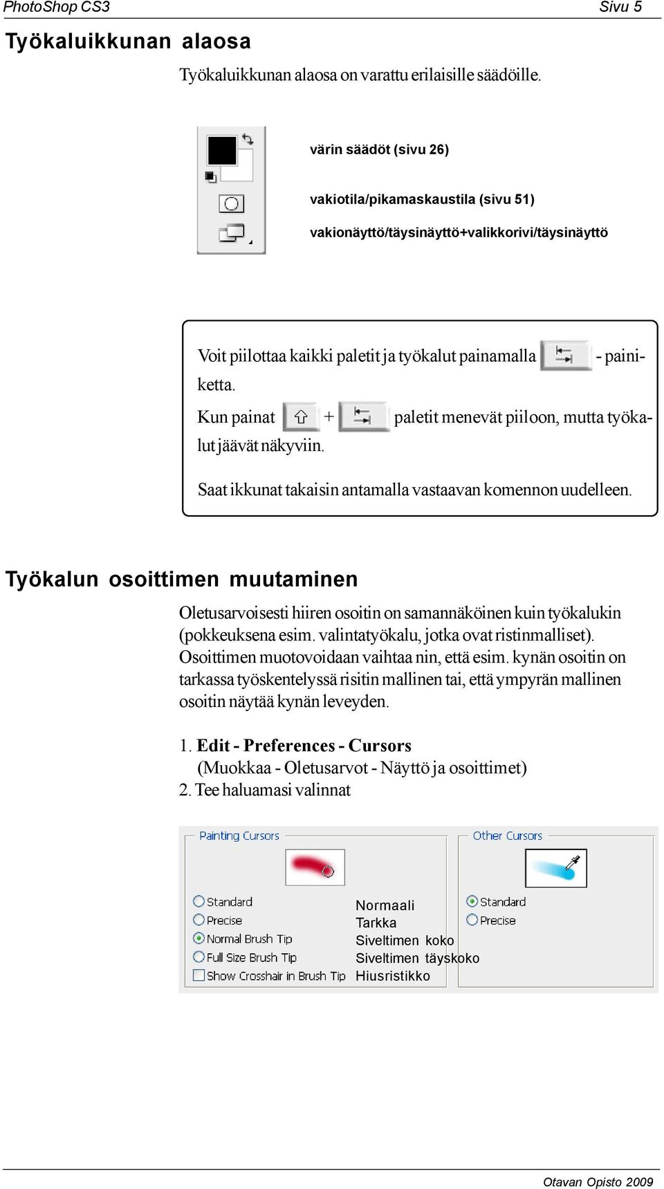 Kun painat + paletit menevät piiloon, mutta työkalut jäävät näkyviin. Saat ikkunat takaisin antamalla vastaavan komennon uudelleen.