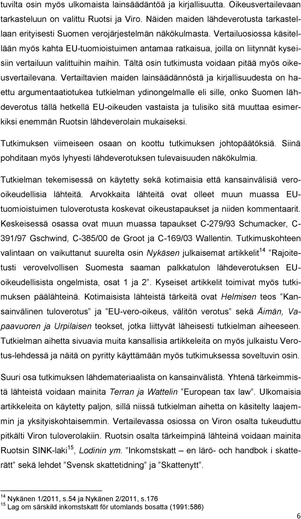 Vertailuosiossa käsitellään myös kahta EU-tuomioistuimen antamaa ratkaisua, joilla on liitynnät kyseisiin vertailuun valittuihin maihin. Tältä osin tutkimusta voidaan pitää myös oikeusvertailevana.