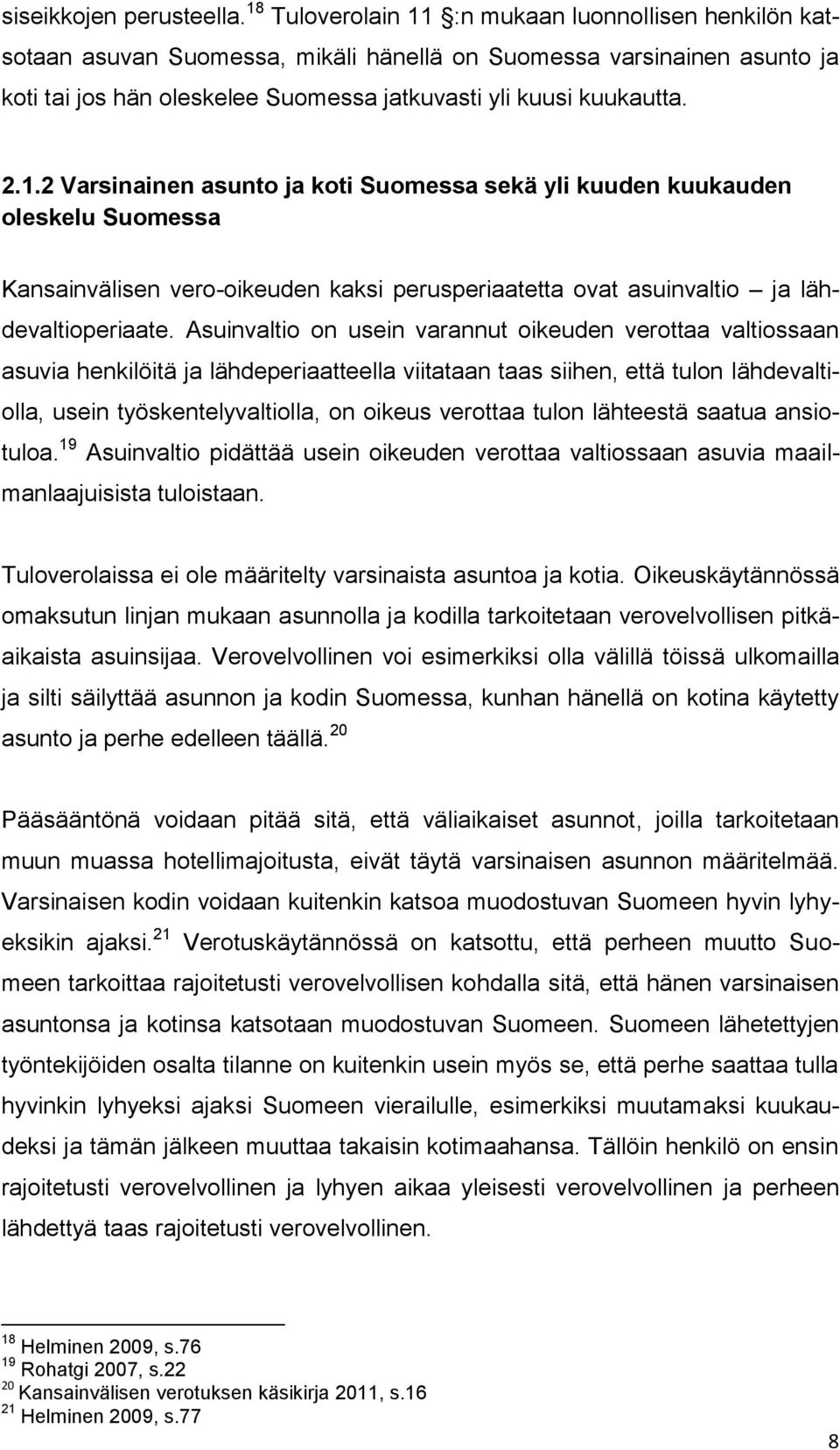 Asuinvaltio on usein varannut oikeuden verottaa valtiossaan asuvia henkilöitä ja lähdeperiaatteella viitataan taas siihen, että tulon lähdevaltiolla, usein työskentelyvaltiolla, on oikeus verottaa