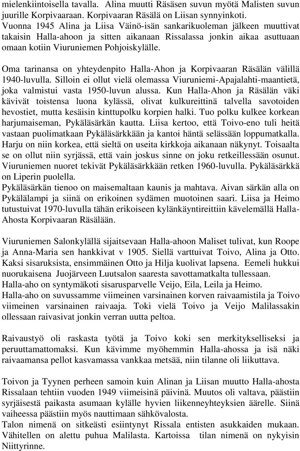 Oma tarinansa on yhteydenpito Halla-Ahon ja Korpivaaran Räsälän välillä 1940-luvulla. Silloin ei ollut vielä olemassa Viuruniemi-Apajalahti-maantietä, joka valmistui vasta 1950-luvun alussa.