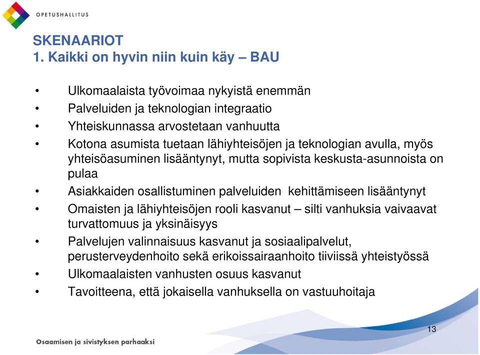 tuetaan lähiyhteisöjen ja teknologian avulla, myös yhteisöasuminen lisääntynyt, mutta sopivista keskusta-asunnoista on pulaa Asiakkaiden osallistuminen palveluiden