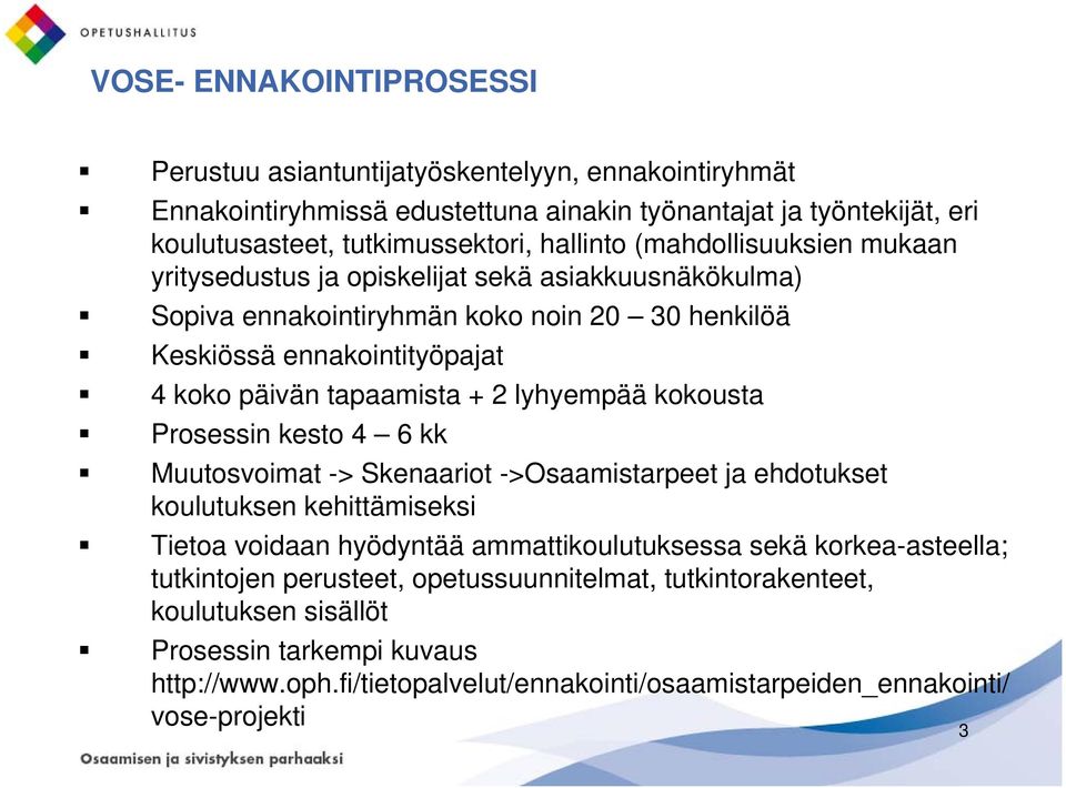 lyhyempää kokousta Prosessin kesto 4 6 kk Muutosvoimat -> Skenaariot ->Osaamistarpeet ja ehdotukset koulutuksen kehittämiseksi Tietoa voidaan hyödyntää ammattikoulutuksessa sekä