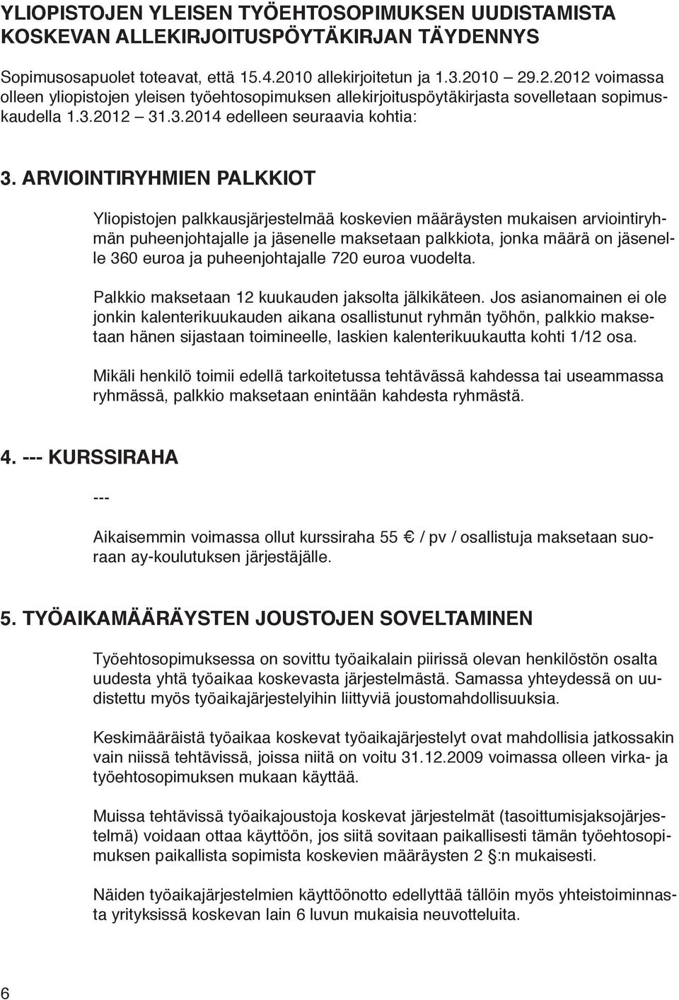 ARVIOINTIRYHMIEN PALKKIOT Yliopistojen palkkausjärjestelmää koskevien määräysten mukaisen arviointiryhmän puheenjohtajalle ja jäsenelle maksetaan palkkiota, jonka määrä on jäsenelle 360 euroa ja