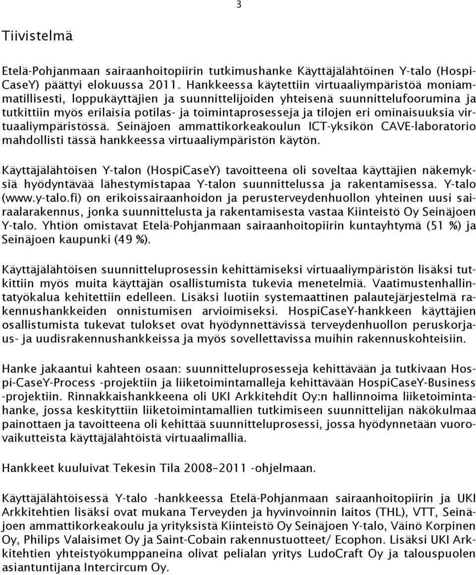 tilojen eri ominaisuuksia virtuaaliympäristössä. Seinäjoen ammattikorkeakoulun ICT-yksikön CAVE-laboratorio mahdollisti tässä hankkeessa virtuaaliympäristön käytön.