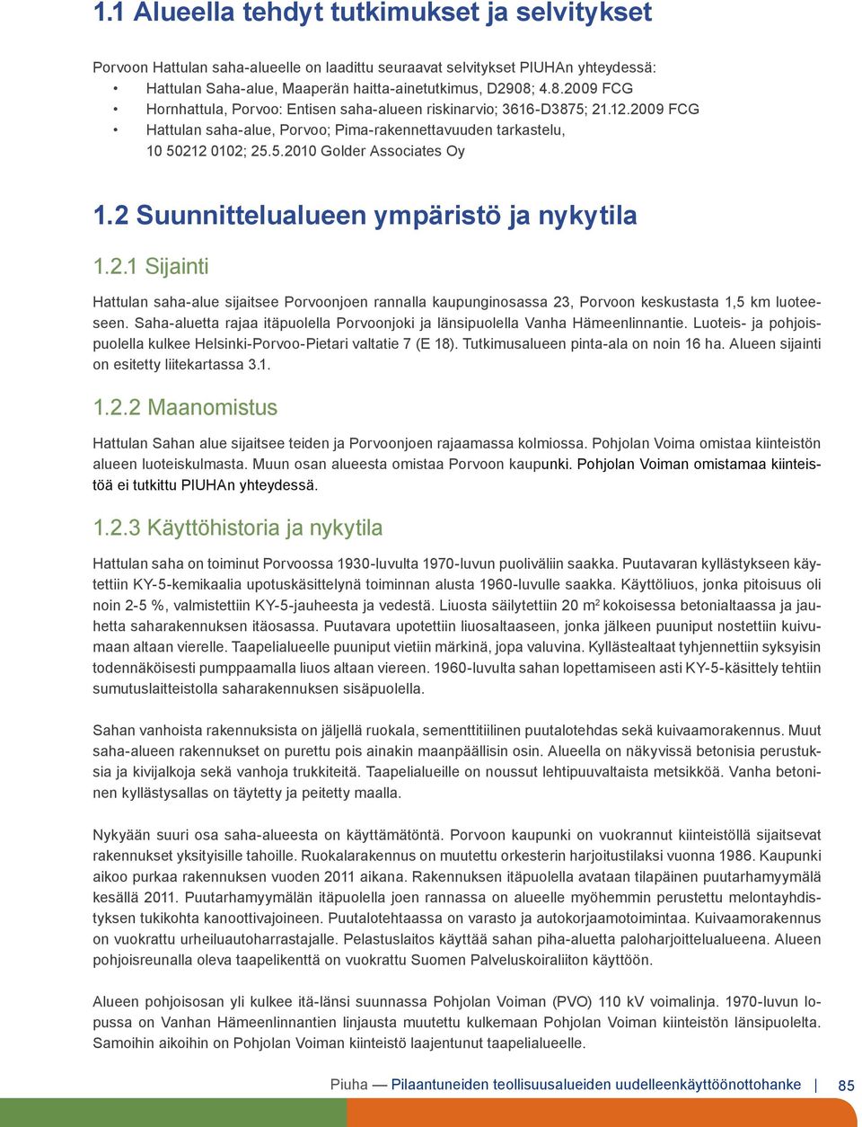 2 Suunnittelualueen ympäristö ja nykytila 1.2.1 Sijainti Hattulan saha-alue sijaitsee Porvoonjoen rannalla kaupunginosassa 23, Porvoon keskustasta 1,5 km luoteeseen.