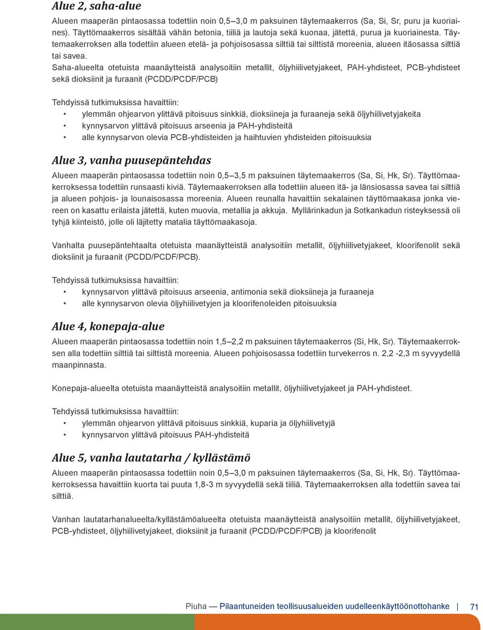 Täytemaakerroksen alla todettiin alueen etelä- ja pohjoisosassa silttiä tai silttistä moreenia, alueen itäosassa silttiä tai savea.