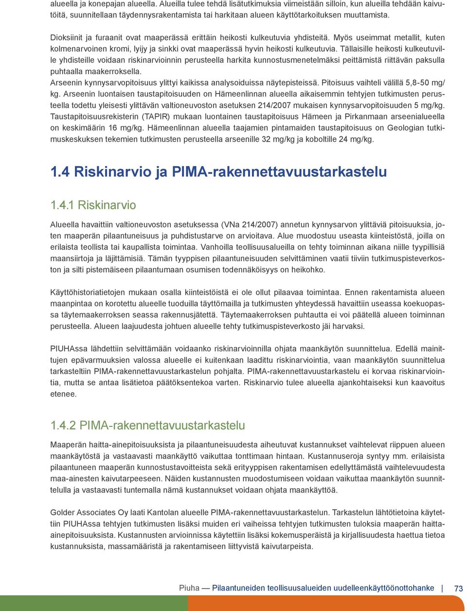 Dioksiinit ja furaanit ovat maaperässä erittäin heikosti kulkeutuvia yhdisteitä. Myös useimmat metallit, kuten kolmenarvoinen kromi, lyijy ja sinkki ovat maaperässä hyvin heikosti kulkeutuvia.