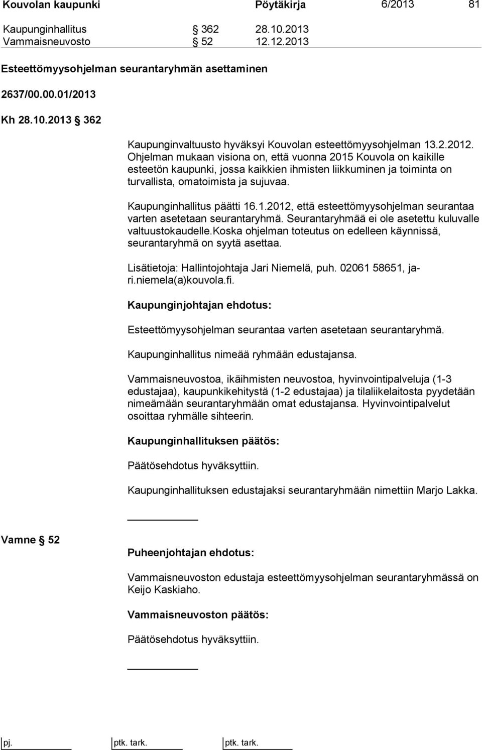 Kaupunginhallitus päätti 16.1.2012, että esteettömyysohjelman seu ran taa varten asetetaan seurantaryhmä. Seurantaryhmää ei ole asetettu ku lu val le valtuustokaudelle.