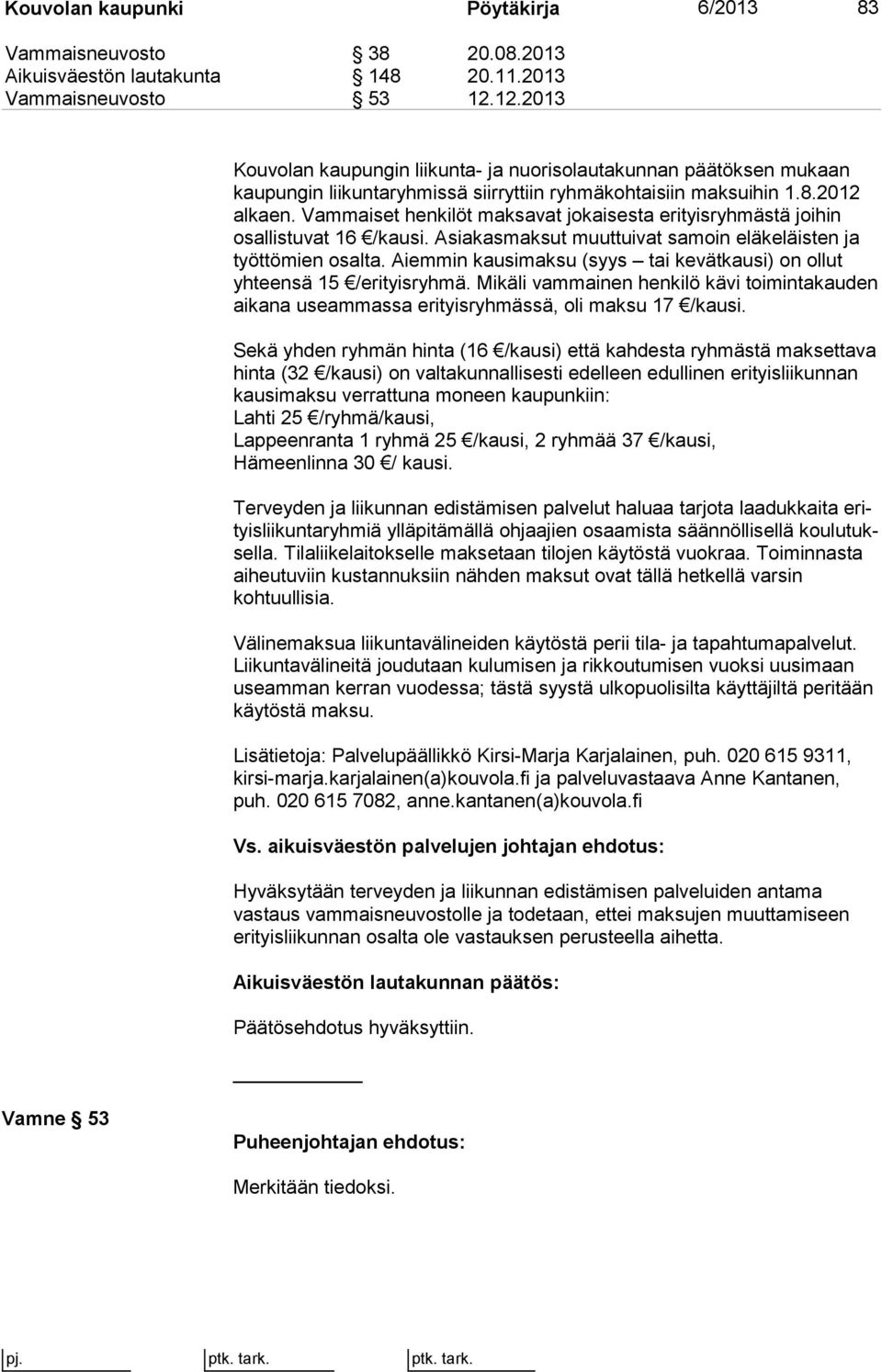 Vammaiset henkilöt maksavat jokaisesta eri tyis ryh mäs tä joihin osallistuvat 16 /kausi. Asiakasmaksut muuttuivat samoin elä ke läis ten ja työttömien osalta.