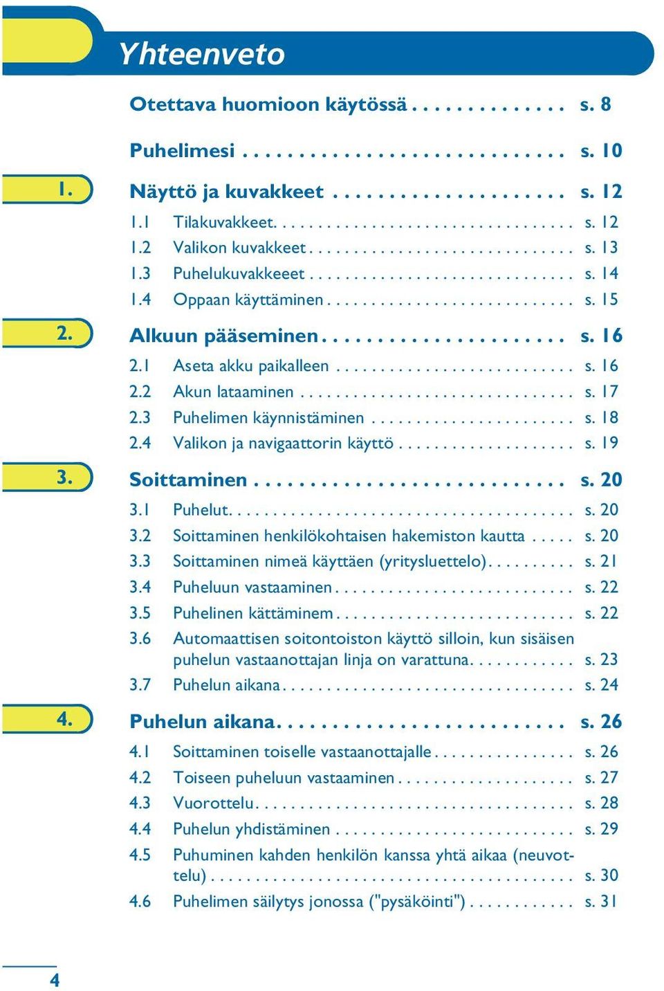 1 Aseta akku paikalleen........................... s. 16 2.2 Akun lataaminen............................... s. 17 2.3 Puhelimen käynnistäminen....................... s. 18 2.