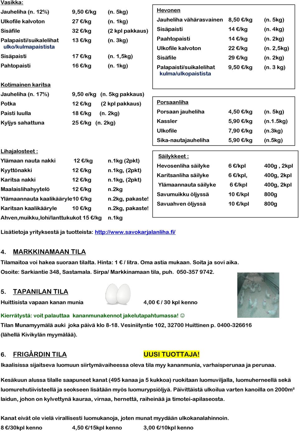 2kg) Kyljys sahattuna Lihajalosteet : 25 /kg (n. 2kg) Ylämaan nauta nakki 12 /kg n.1kg (2pkt) Kyyttönakki 12 /kg n.1kg, (2pkt) Karitsa nakki 12 /kg n.1kg, (2pkt) Maalaislihahyytelö 12 /kg n.