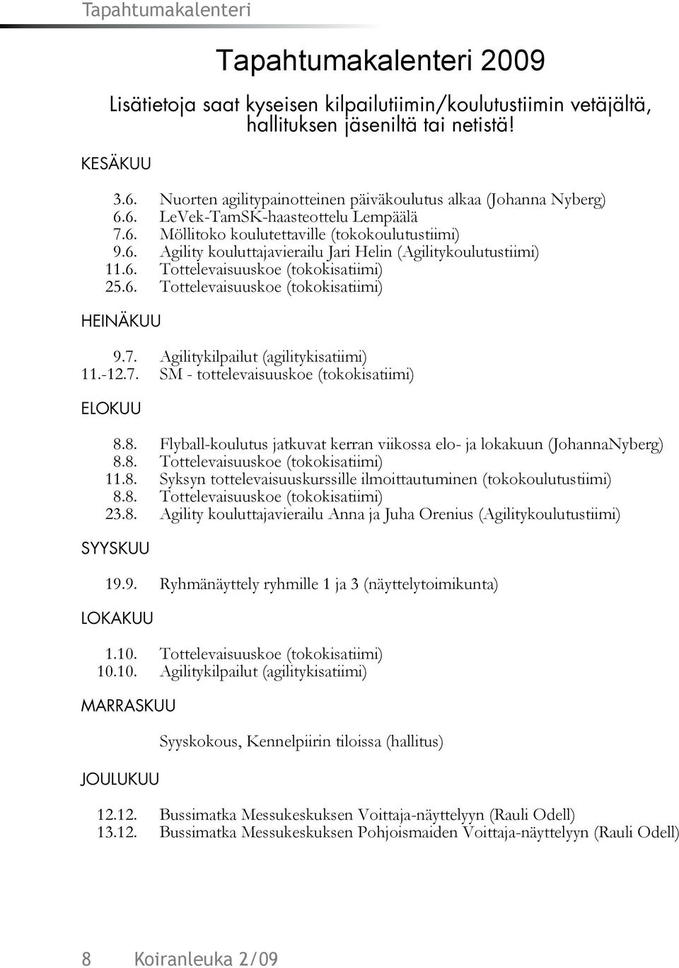 6. Tottelevaisuuskoe (tokokisatiimi) 25.6. Tottelevaisuuskoe (tokokisatiimi) Heinäkuu 9.7. Agilitykilpailut (agilitykisatiimi) 11.-12.7. SM - tottelevaisuuskoe (tokokisatiimi) Elokuu 8.