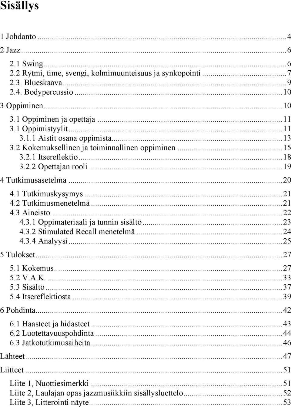 1 Tutkimuskysymys... 21 4.2 Tutkimusmenetelmä... 21 4.3 Aineisto... 22 4.3.1 Oppimateriaali ja tunnin sisältö... 23 4.3.2 Stimulated Recall menetelmä... 24 4.3.4 Analyysi... 25 5 Tulokset... 27 5.