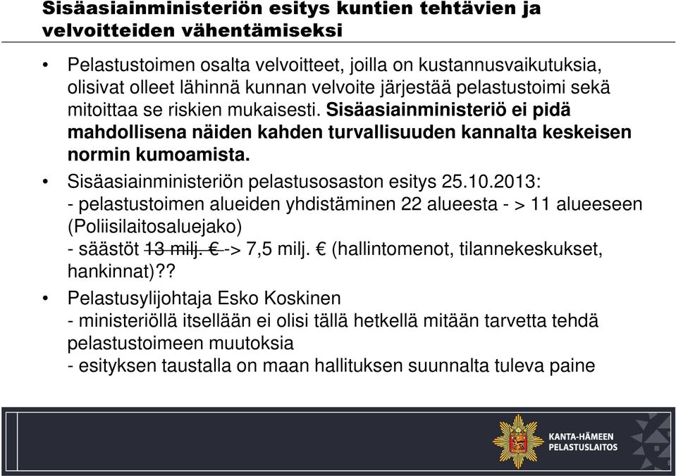 Sisäasiainministeriön pelastusosaston esitys 25.10.2013: - pelastustoimen alueiden yhdistäminen 22 alueesta - > 11 alueeseen (Poliisilaitosaluejako) - säästöt 13 milj. -> 7,5 milj.