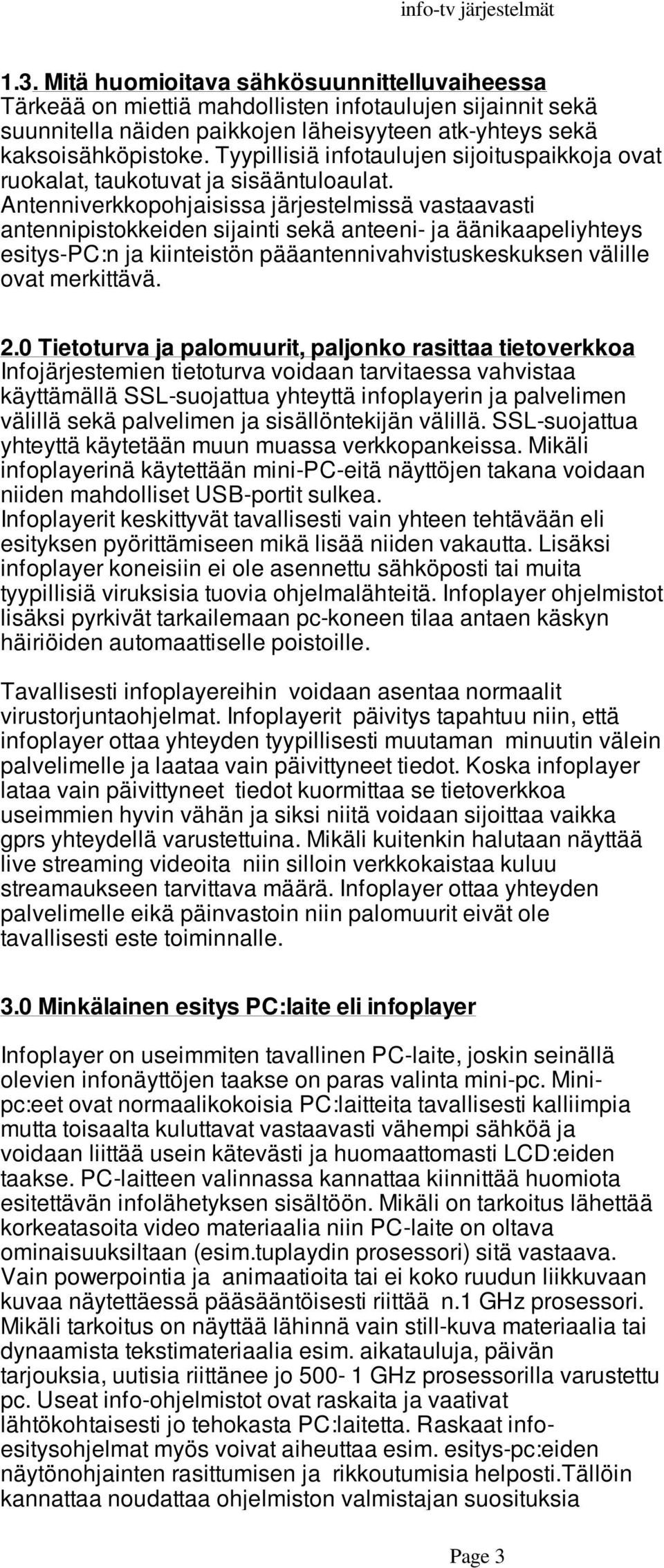 Antenniverkkopohjaisissa järjestelmissä vastaavasti antennipistokkeiden sijainti sekä anteeni- ja äänikaapeliyhteys esitys-pc:n ja kiinteistön pääantennivahvistuskeskuksen välille ovat merkittävä. 2.