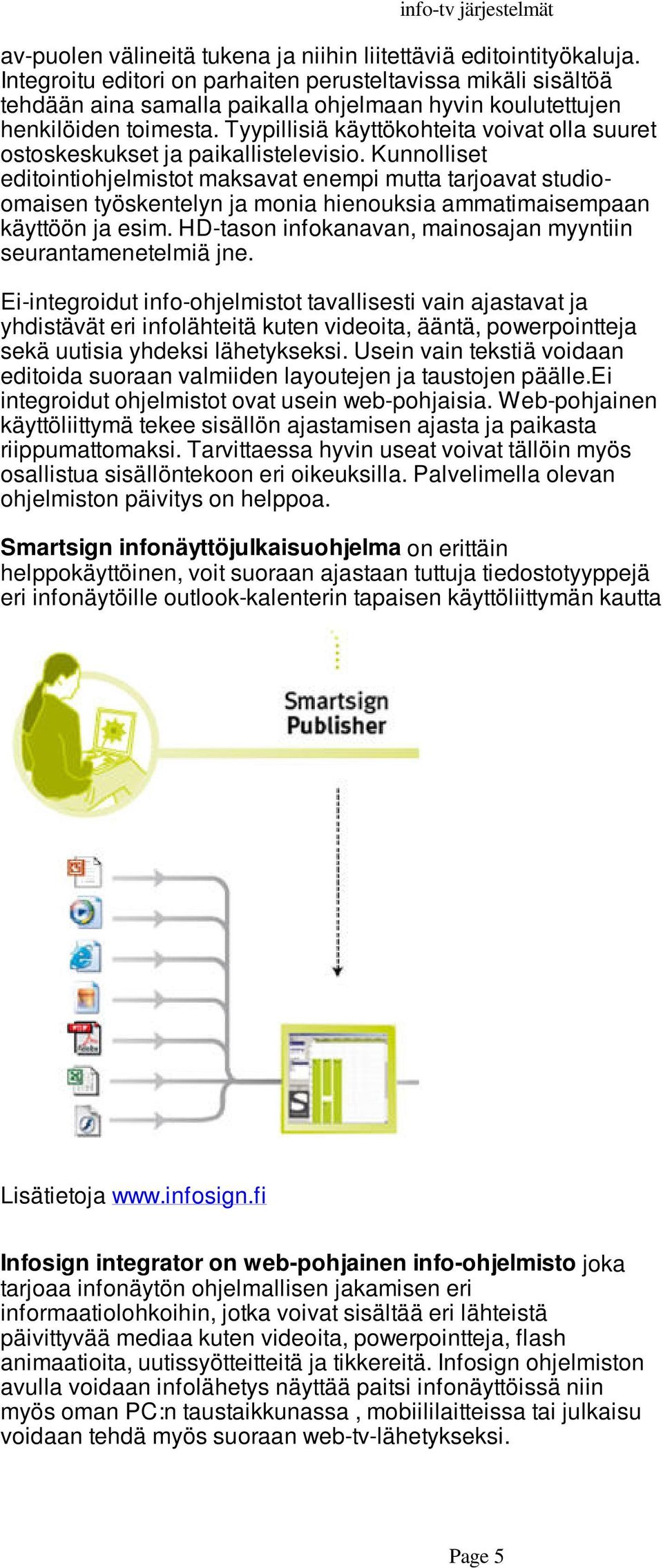 Tyypillisiä käyttökohteita voivat olla suuret ostoskeskukset ja paikallistelevisio.