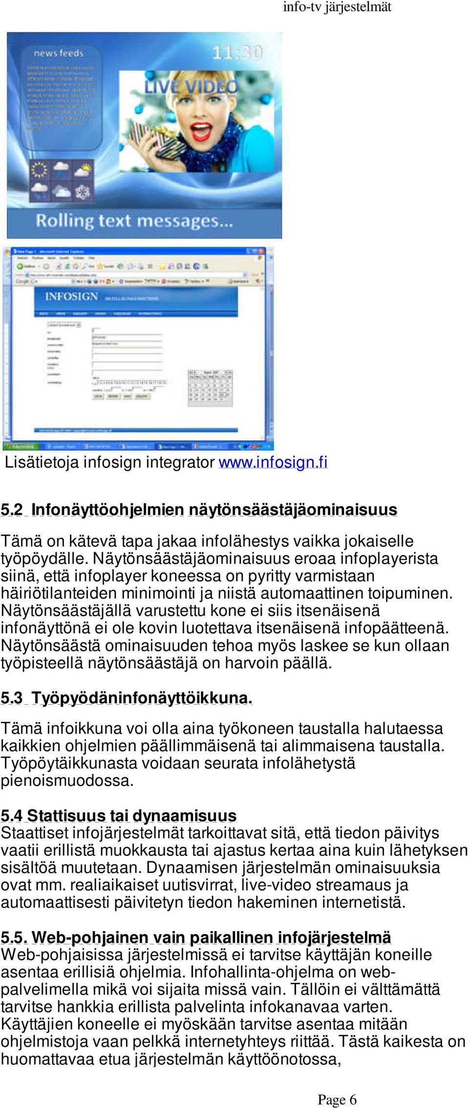 Näytönsäästäjällä varustettu kone ei siis itsenäisenä infonäyttönä ei ole kovin luotettava itsenäisenä infopäätteenä.