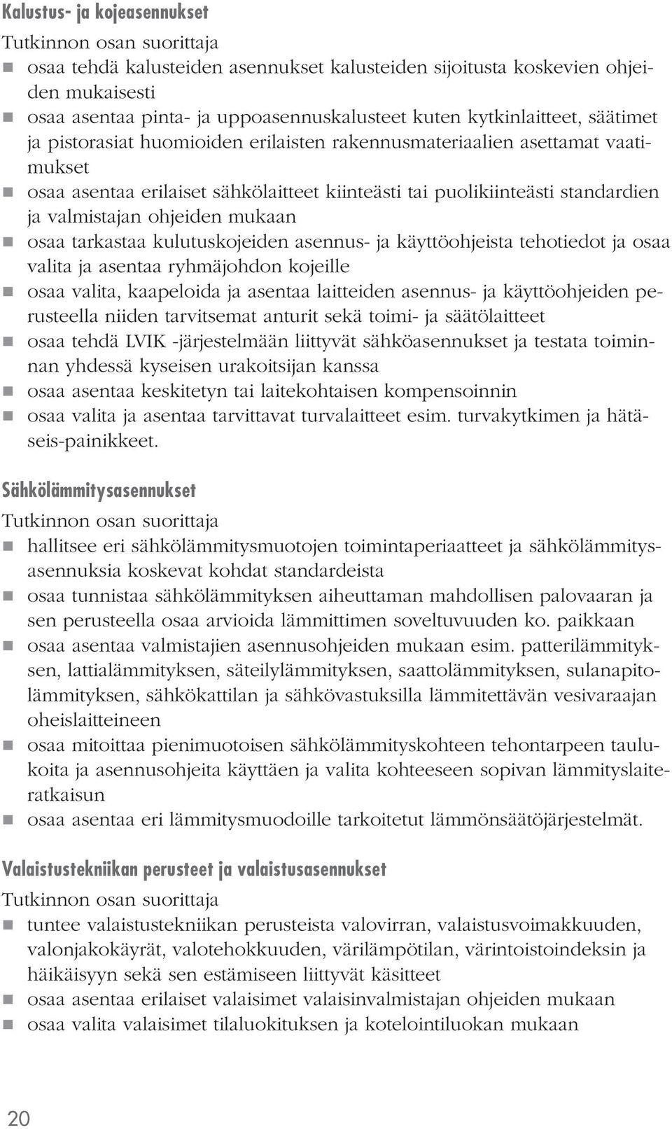 tarkastaa kulutuskojeiden asennus- ja käyttöohjeista tehotiedot ja osaa valita ja asentaa ryhmäjohdon kojeille osaa valita, kaapeloida ja asentaa laitteiden asennus- ja käyttöohjeiden perusteella