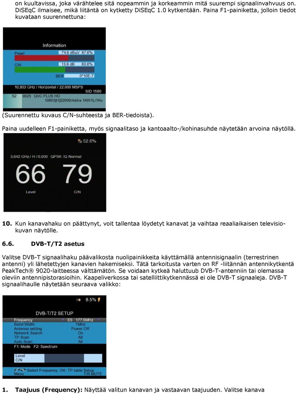 Paina uudelleen F1-painiketta, myös signaalitaso ja kantoaalto-/kohinasuhde näytetään arvoina näytöllä. 10.