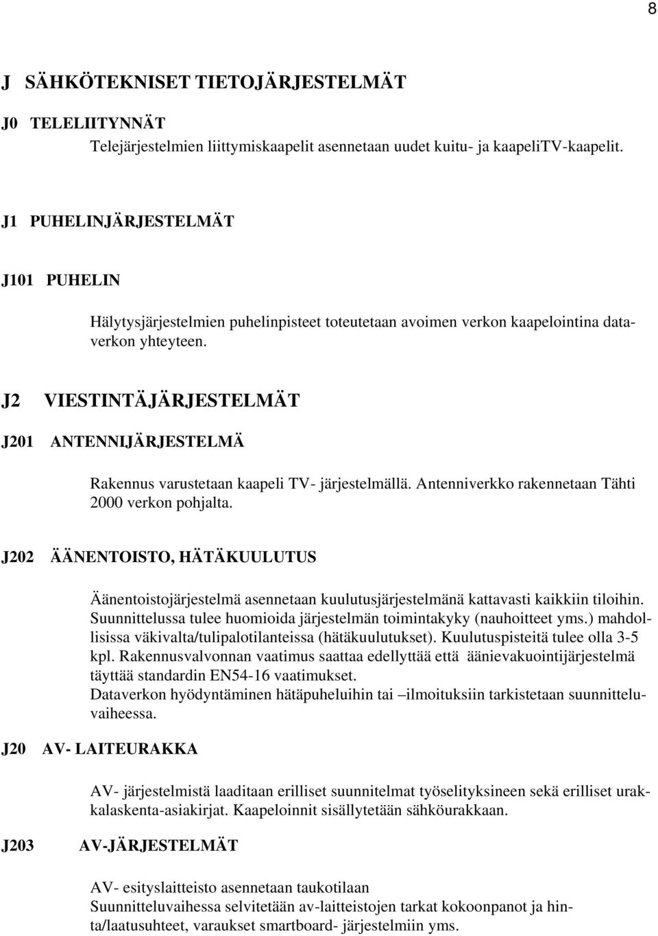 J2 VIESTINTÄJÄRJESTELMÄT J201 ANTENNIJÄRJESTELMÄ Rakennus varustetaan kaapeli TV- järjestelmällä. Antenniverkko rakennetaan Tähti 2000 verkon pohjalta.