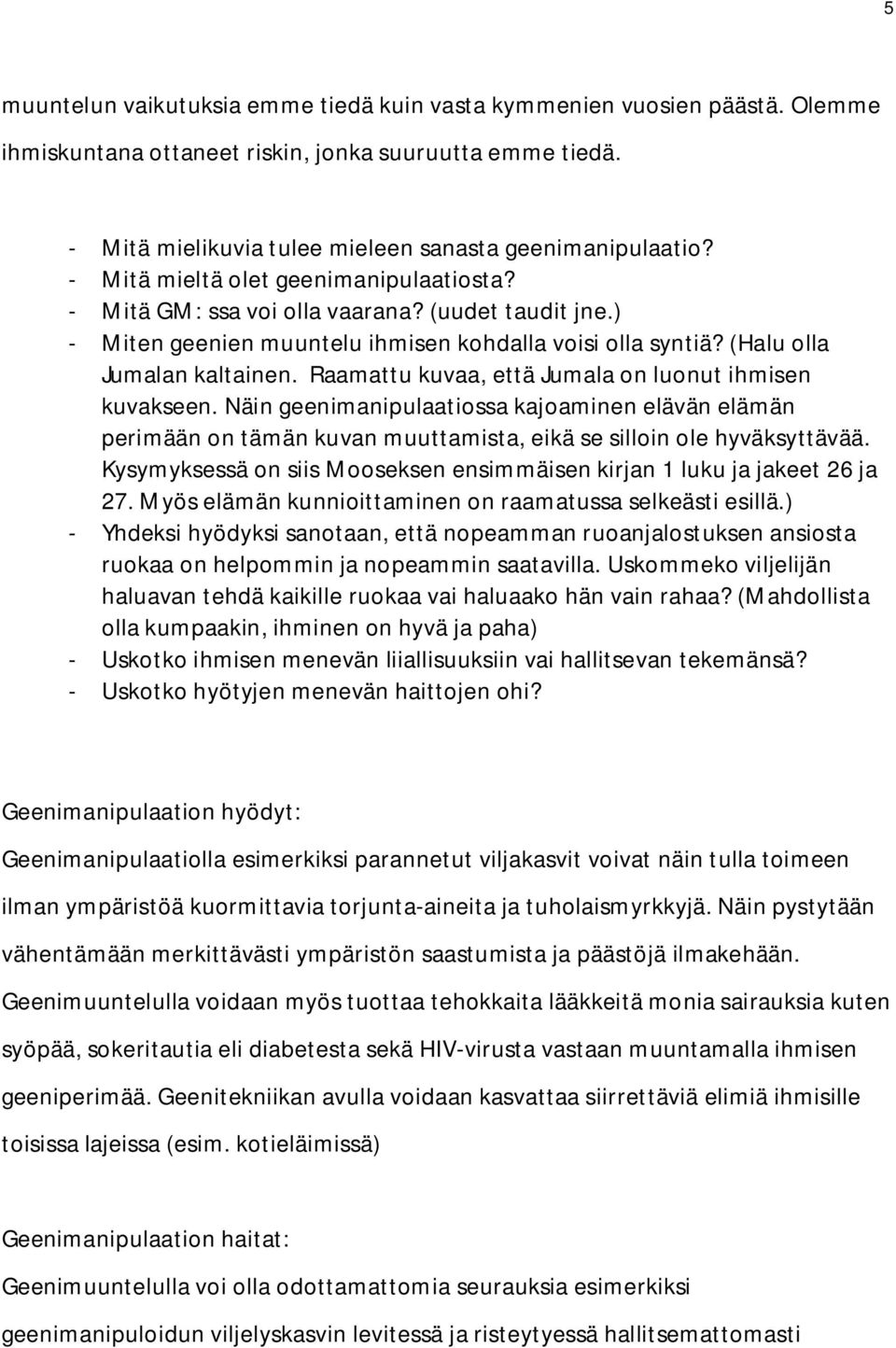 Raamattu kuvaa, että Jumala on luonut ihmisen kuvakseen. Näin geenimanipulaatiossa kajoaminen elävän elämän perimään on tämän kuvan muuttamista, eikä se silloin ole hyväksyttävää.