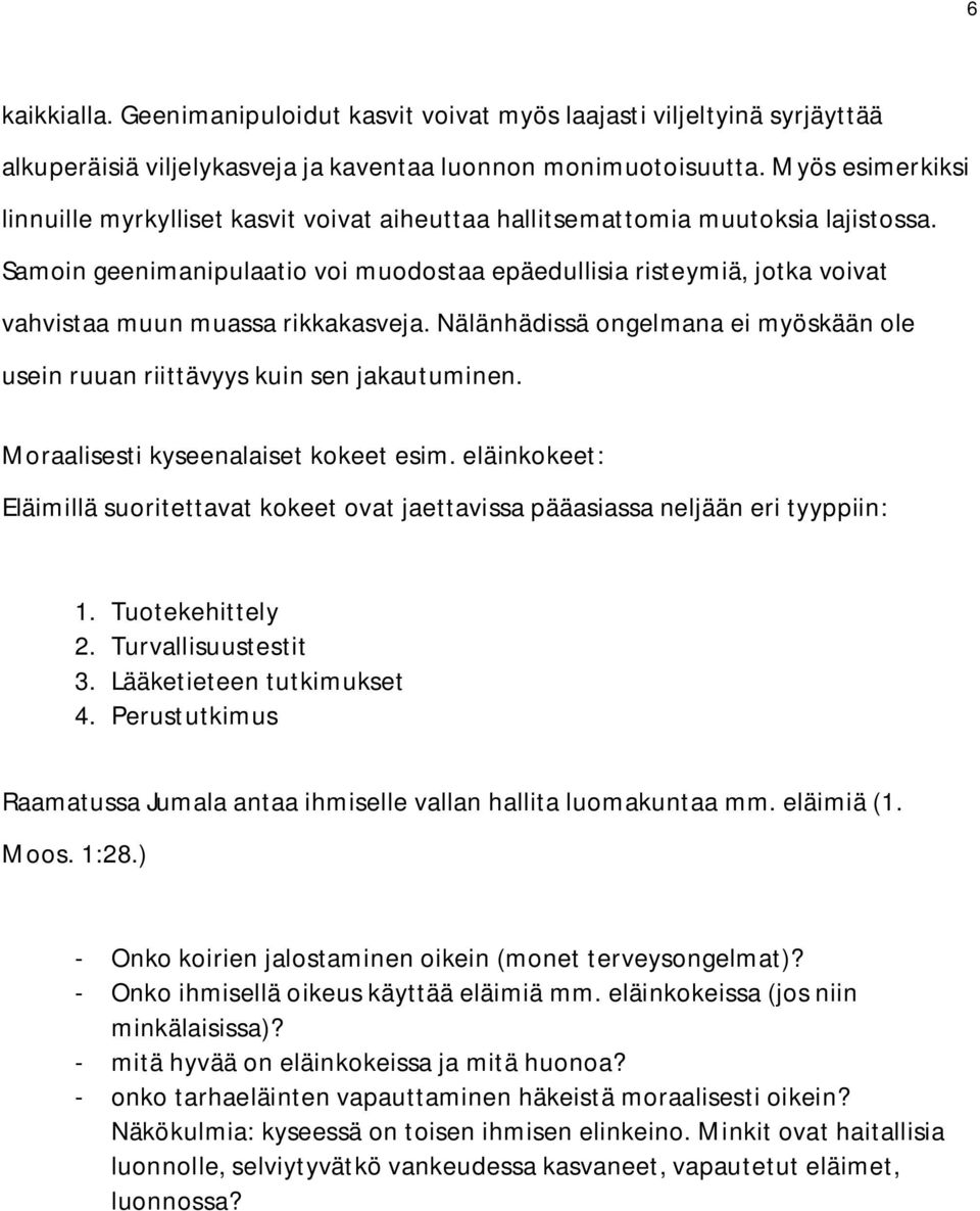 Samoin geenimanipulaatio voi muodostaa epäedullisia risteymiä, jotka voivat vahvistaa muun muassa rikkakasveja. Nälänhädissä ongelmana ei myöskään ole usein ruuan riittävyys kuin sen jakautuminen.