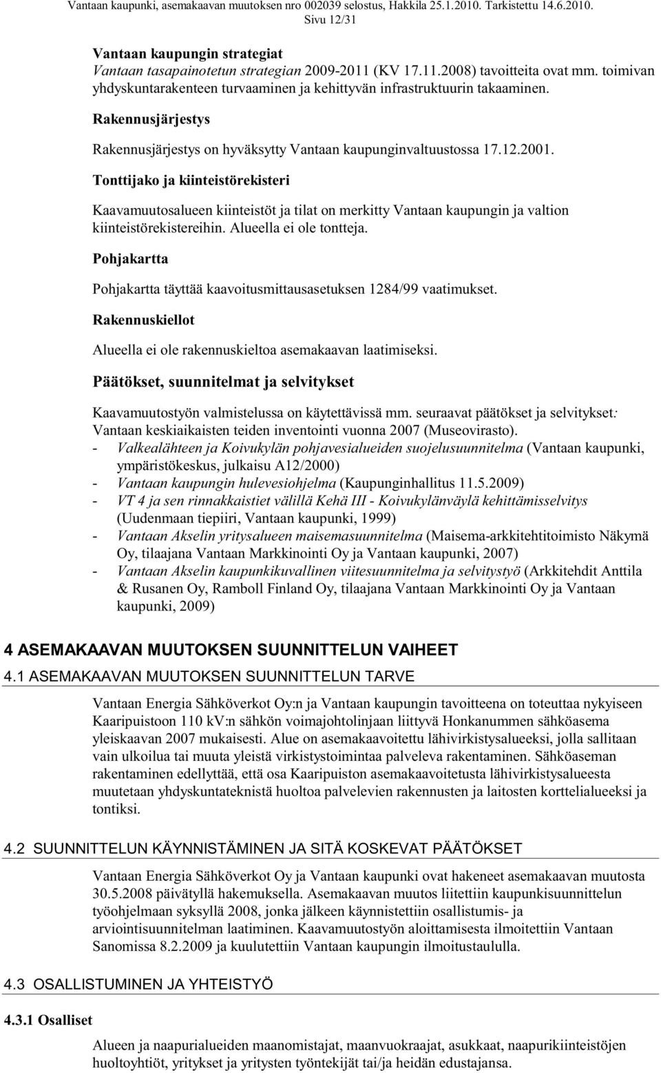 Tonttijako ja kiinteistörekisteri Kaavamuutosalueen kiinteistöt ja tilat on merkitty Vantaan kaupungin ja valtion kiinteistörekistereihin. Alueella ei ole tontteja.