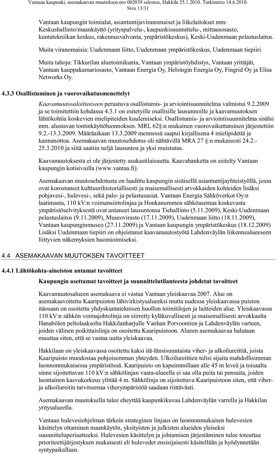 Muita viranomaisia: Uudenmaan liitto, Uudenmaan ympäristökeskus, Uudenmaan tiepiiri Muita tahoja: Tikkurilan aluetoimikunta, Vantaan ympäristöyhdistys, Vantaan yrittäjät, Vantaan kauppakamariosasto,