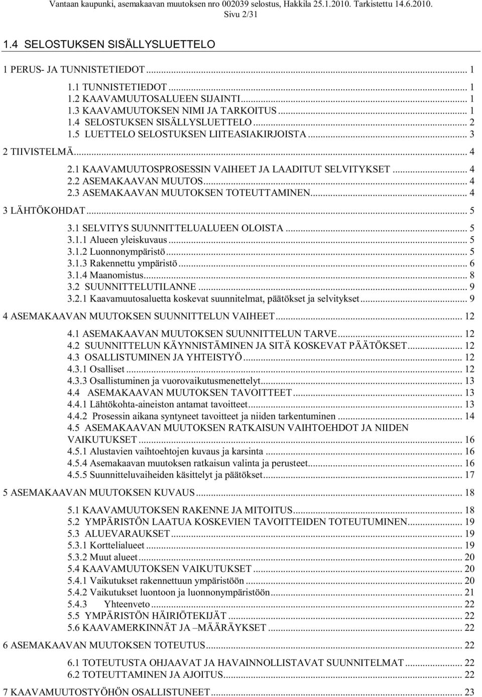 .. 4 3 LÄHTÖKOHDAT... 5 3.1 SELVITYS SUUNNITTELUALUEEN OLOISTA... 5 3.1.1 Alueen yleiskuvaus... 5 3.1.2 Luonnonympäristö... 5 3.1.3 Rakennettu ympäristö... 6 3.1.4 Maanomistus... 8 3.