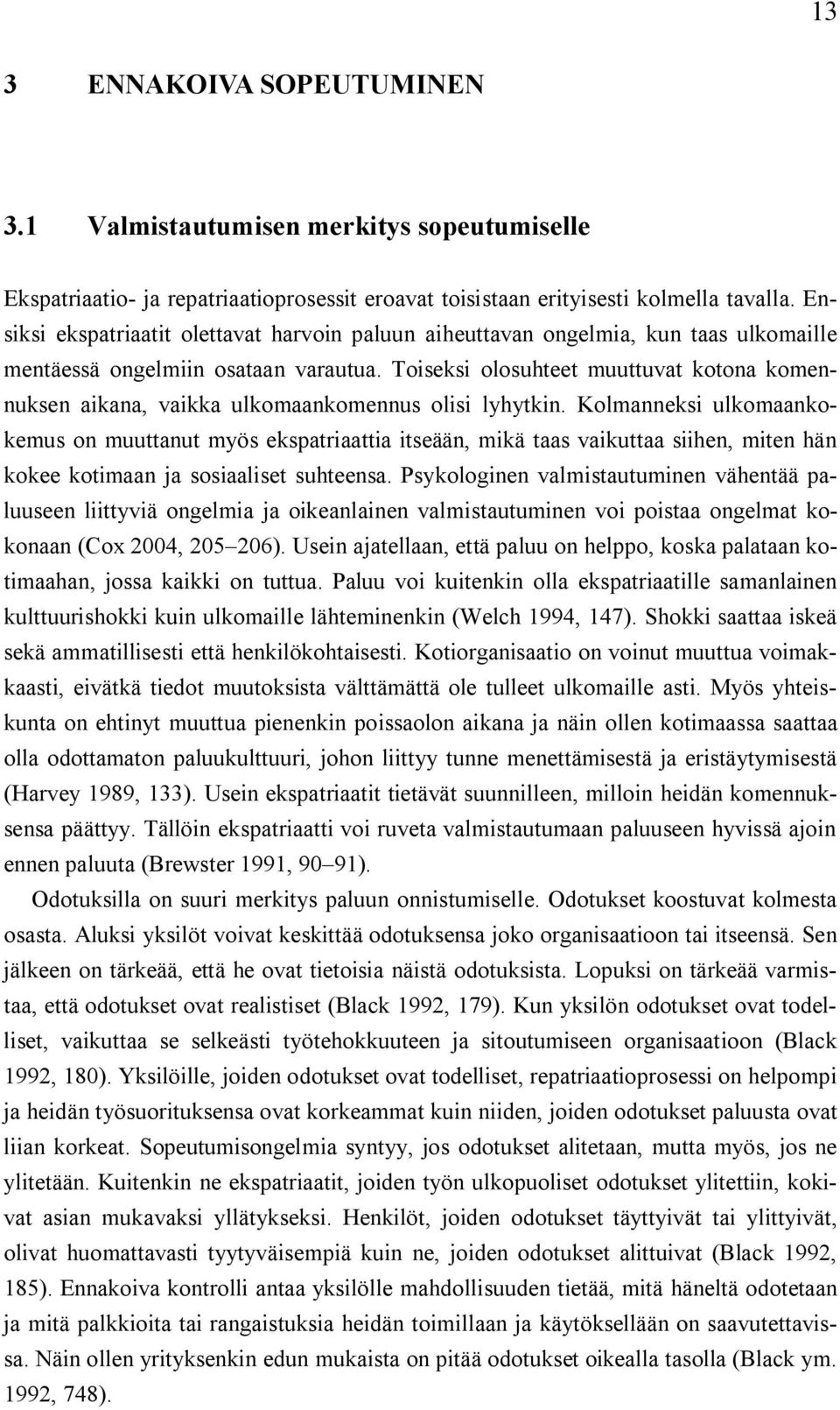 Toiseksi olosuhteet muuttuvat kotona komennuksen aikana, vaikka ulkomaankomennus olisi lyhytkin.