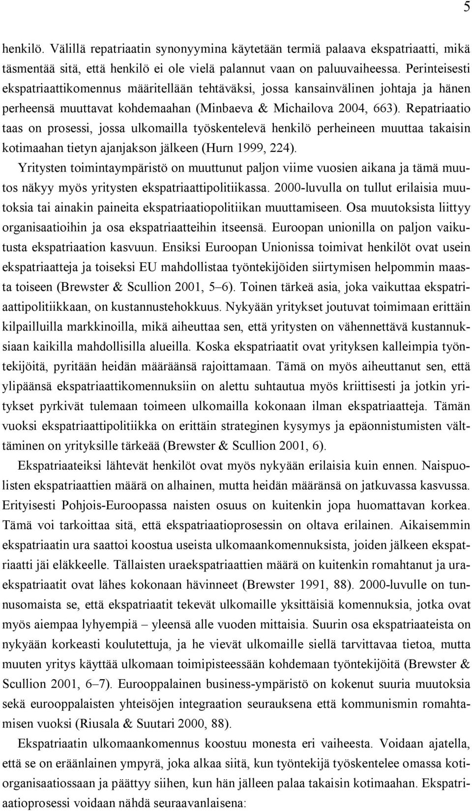 Repatriaatio taas on prosessi, jossa ulkomailla työskentelevä henkilö perheineen muuttaa takaisin kotimaahan tietyn ajanjakson jälkeen (Hurn 1999, 224).