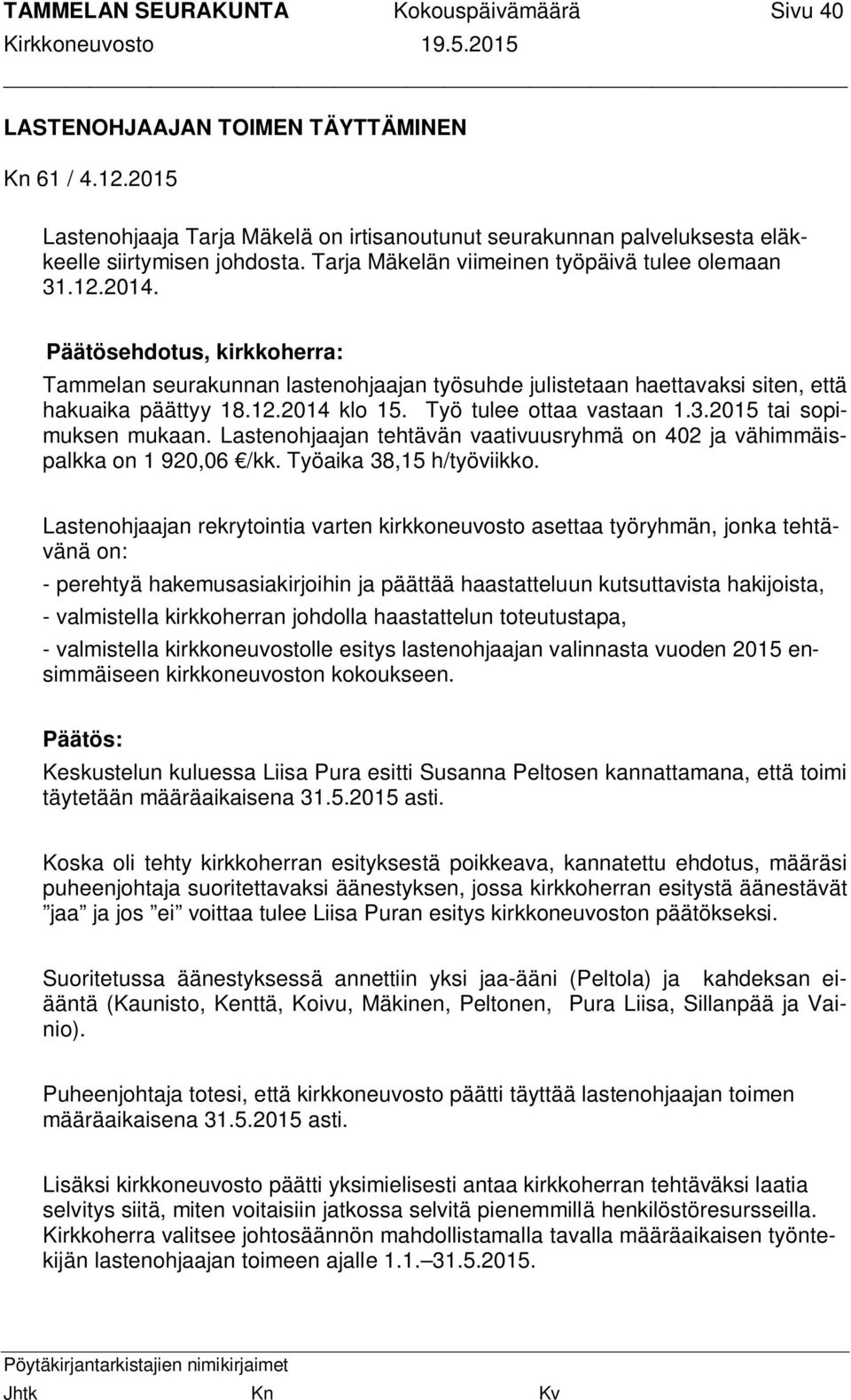 Työ tulee ottaa vastaan 1.3.2015 tai sopimuksen mukaan. Lastenohjaajan tehtävän vaativuusryhmä on 402 ja vähimmäispalkka on 1 920,06 /kk. Työaika 38,15 h/työviikko.