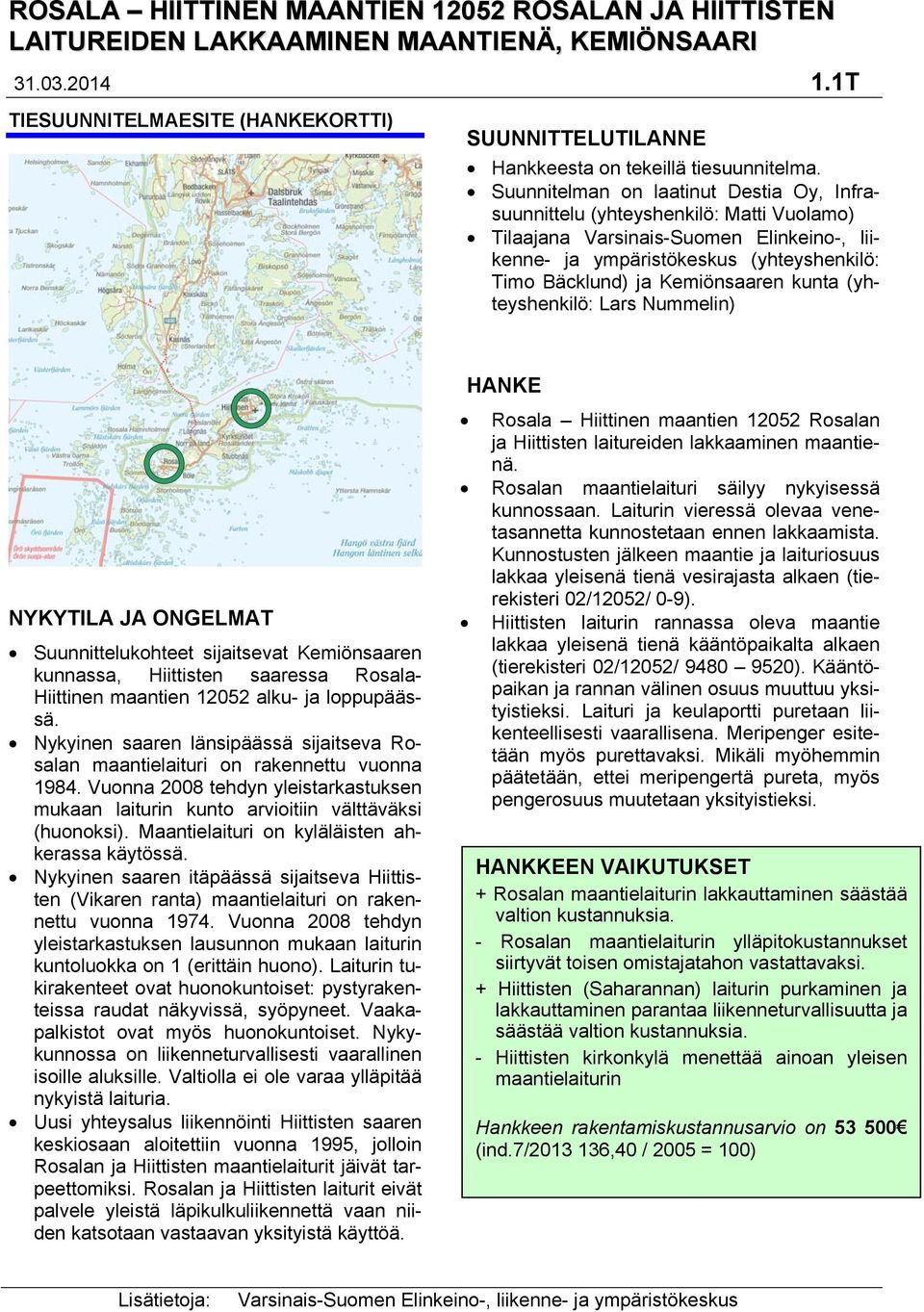 Suunnitelman on laatinut Destia Oy, Infrasuunnittelu (yhteyshenkilö: Matti Vuolamo) Tilaajana Varsinais-Suomen Elinkeino-, liikenne- ja ympäristökeskus (yhteyshenkilö: Timo Bäcklund) ja Kemiönsaaren