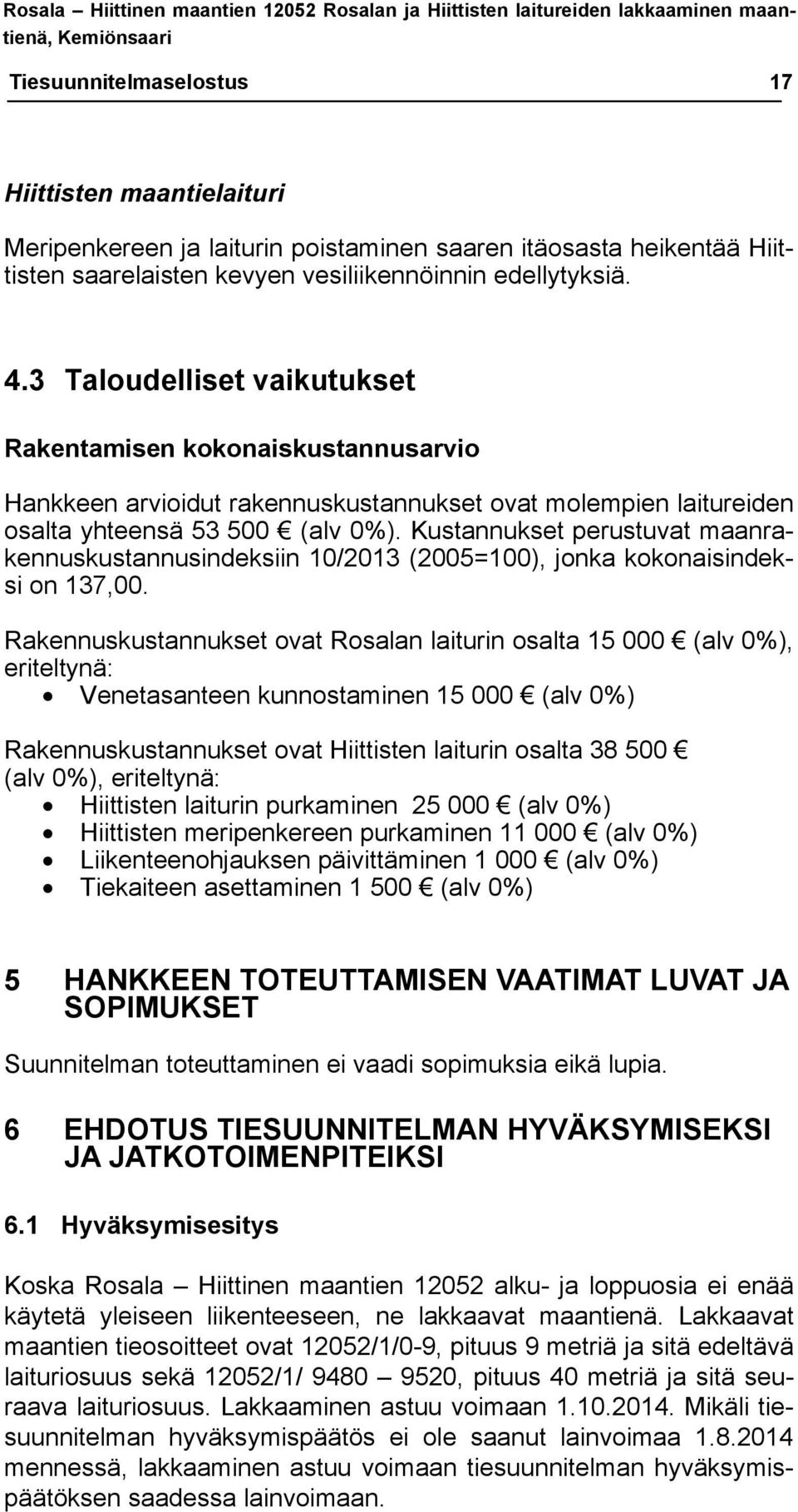 3 Taloudelliset vaikutukset Rakentamisen kokonaiskustannusarvio Hankkeen arvioidut rakennuskustannukset ovat molempien laitureiden osalta yhteensä 53 500 (alv 0%).