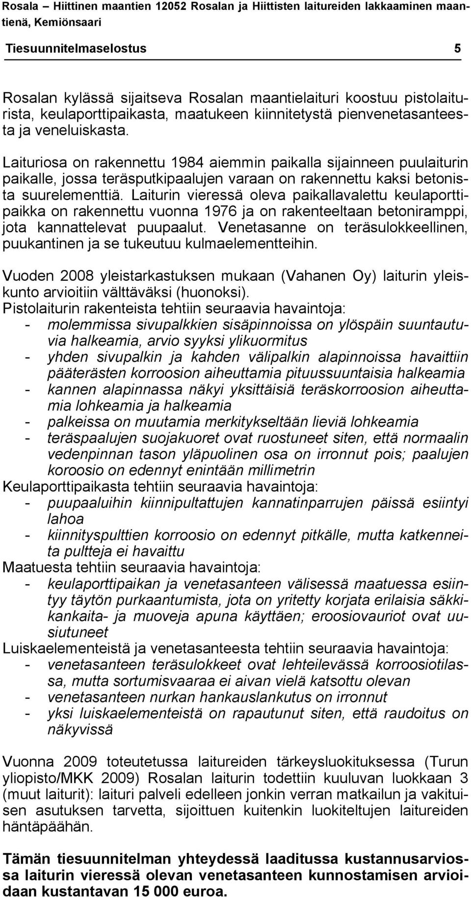 Laituriosa on rakennettu 1984 aiemmin paikalla sijainneen puulaiturin paikalle, jossa teräsputkipaalujen varaan on rakennettu kaksi betonista suurelementtiä.