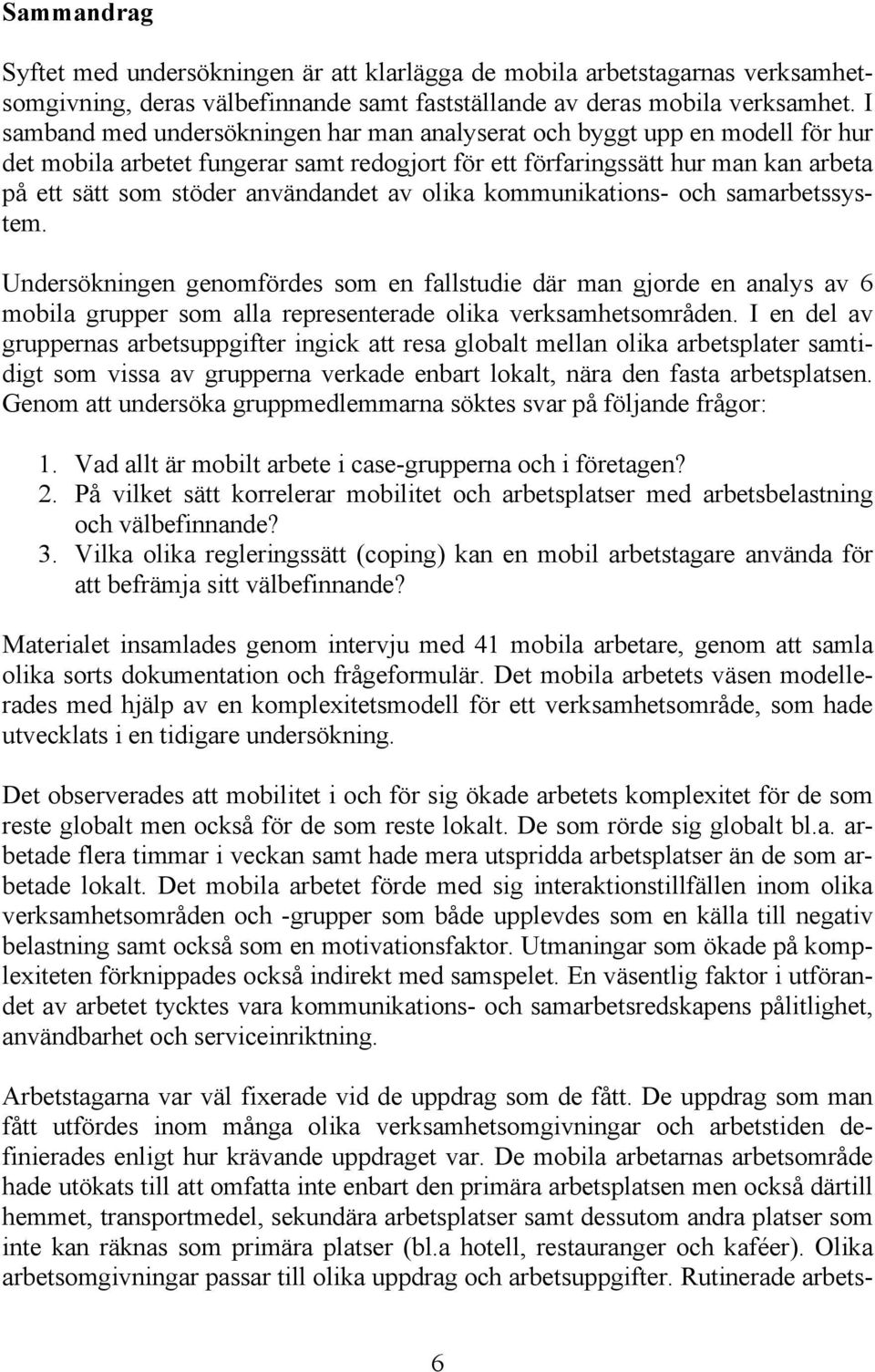 av olika kommunikations- och samarbetssystem. Undersökningen genomfördes som en fallstudie där man gjorde en analys av 6 mobila grupper som alla representerade olika verksamhetsområden.