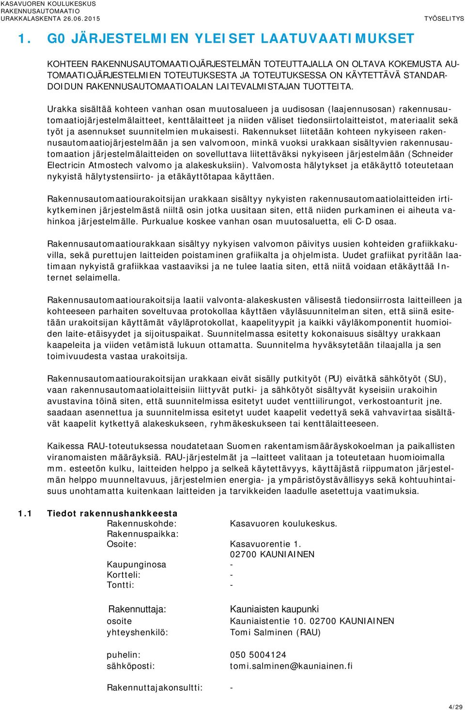 Urakka sisältää kohteen vanhan osan muutosalueen ja uudisosan (laajennusosan) rakennusautomaatiojärjestelmälaitteet, kenttälaitteet ja niiden väliset tiedonsiirtolaitteistot, materiaalit sekä työt ja