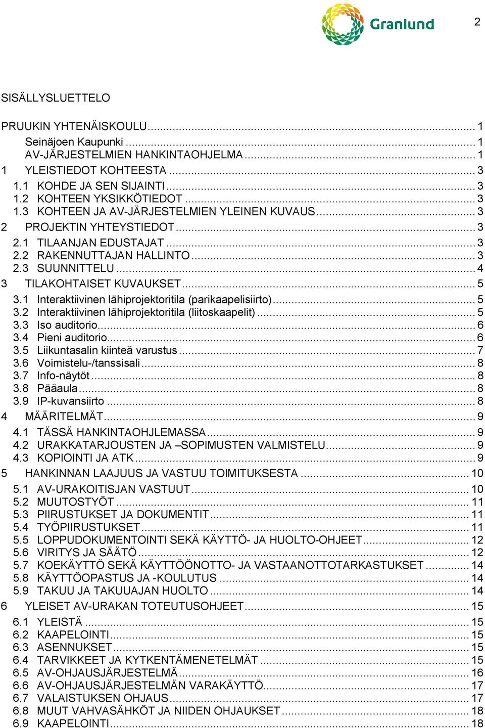 1 Interaktiivinen lähiprojektoritila (parikaapelisiirto)... 5 3.2 Interaktiivinen lähiprojektoritila (liitoskaapelit)... 5 3.3 Iso auditorio... 6 3.4 Pieni auditorio... 6 3.5 Liikuntasalin kiinteä varustus.