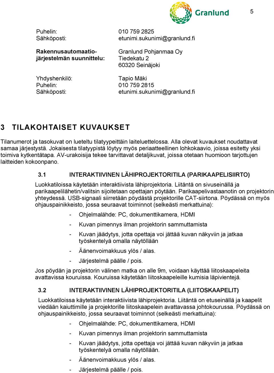 fi 3 TILAKOHTAISET KUVAUKSET Tilanumerot ja tasokuvat on lueteltu tilatyypeittäin laiteluettelossa. Alla olevat kuvaukset noudattavat samaa järjestystä.