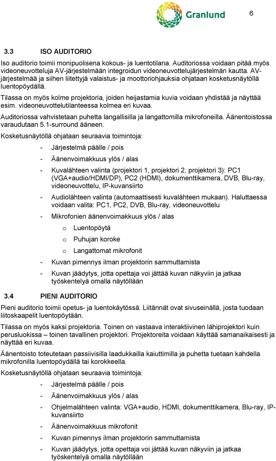 Tilassa on myös kolme projektoria, joiden heijastamia kuvia voidaan yhdistää ja näyttää esim. videoneuvottelutilanteessa kolmea eri kuvaa.