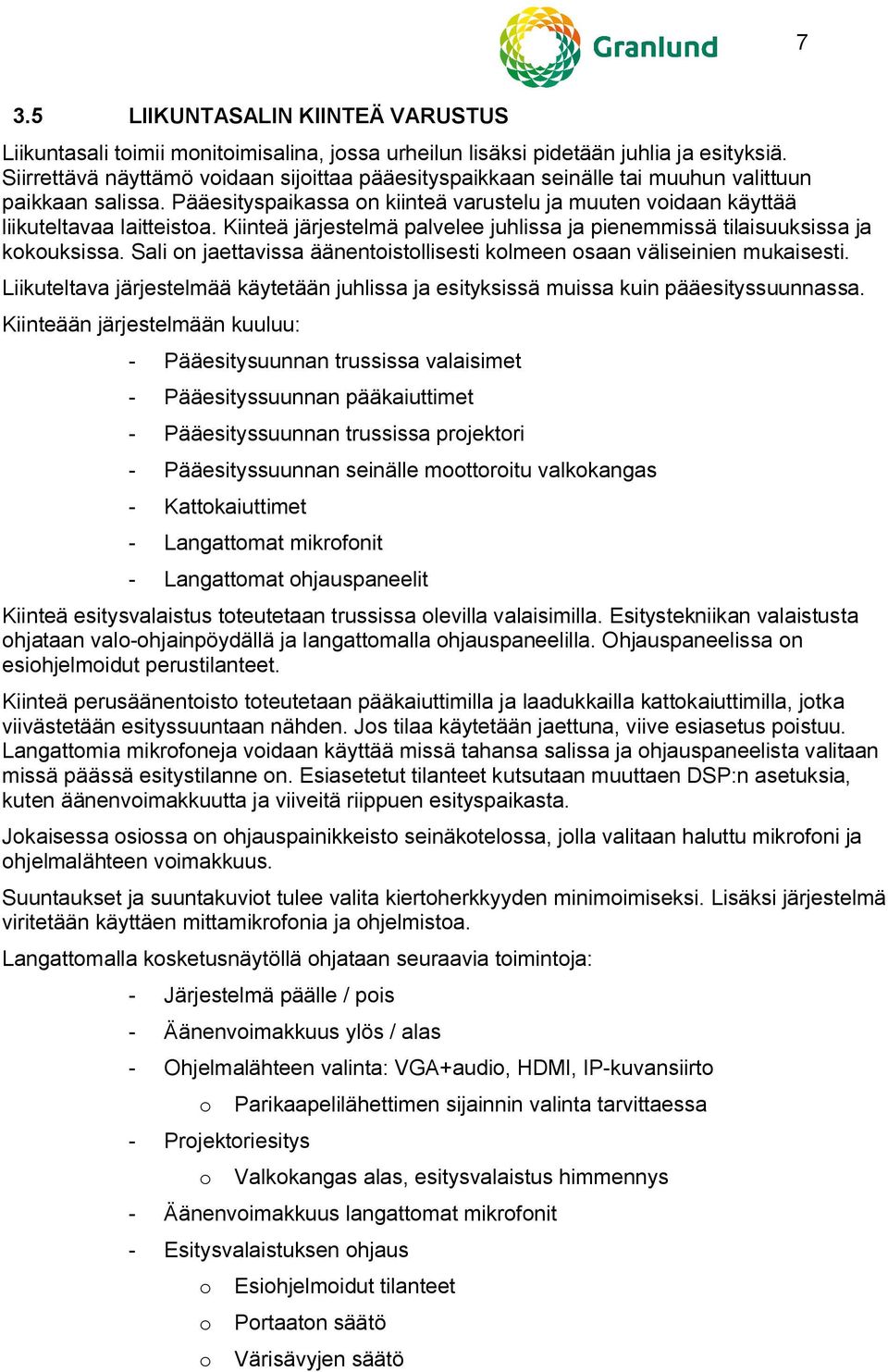 Kiinteä järjestelmä palvelee juhlissa ja pienemmissä tilaisuuksissa ja kokouksissa. Sali on jaettavissa äänentoistollisesti kolmeen osaan väliseinien mukaisesti.