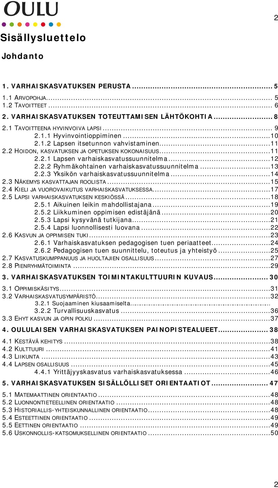 .. 13 2.2.3 Yksikön varhaiskasvatussuunnitelma... 14 2.3 NÄKEMYS KASVATTAJAN ROOLISTA... 15 2.4 KIELI JA VUOROVAIKUTUS VARHAISKASVATUKSESSA... 17 2.5 LAPSI VARHAISKASVATUKSEN KESKIÖSSÄ... 18 2.5.1 Aikuinen leikin mahdollistajana.