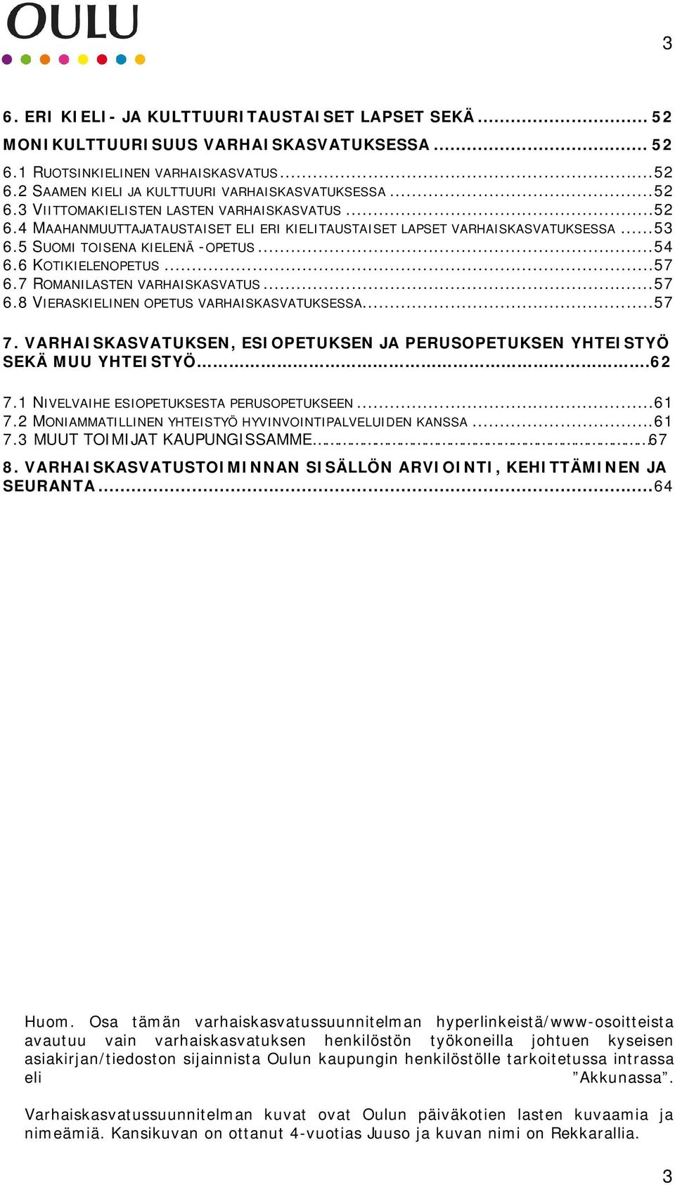 6 KOTIKIELENOPETUS... 57 6.7 ROMANILASTEN VARHAISKASVATUS... 57 6.8 VIERASKIELINEN OPETUS VARHAISKASVATUKSESSA... 57 7. VARHAISKASVATUKSEN, ESIOPETUKSEN JA PERUSOPETUKSEN YHTEISTYÖ SEKÄ MUU YHTEISTYÖ.