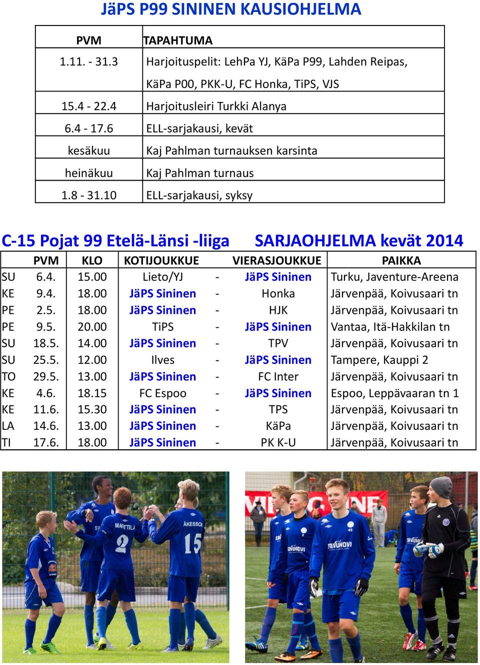 10 ELL-sarjakausi, syksy C-15 Pojat 99 Etelä-Länsi -liiga SARJAOHJELMA kevät 2014 PVM KLO KOTIJOUKKUE VIERASJOUKKUE PAIKKA SU 6.4. 15.00 Lieto/YJ - JäPS Sininen Turku, Javenture-Areena KE 9.4. 18.