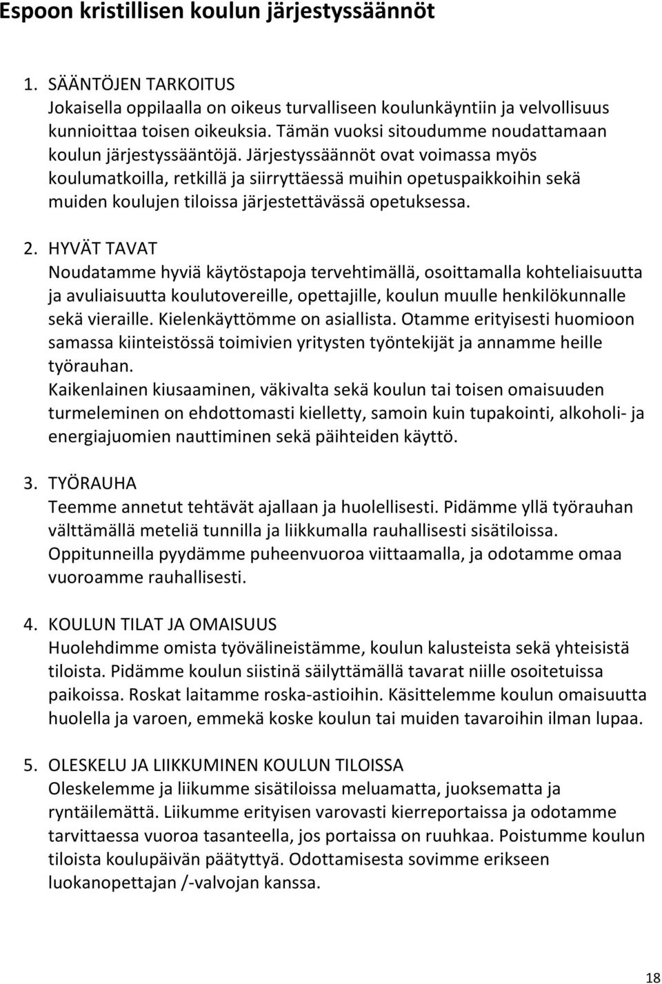 Järjestyssäännöt ovat voimassa myös koulumatkoilla, retkillä ja siirryttäessä muihin opetuspaikkoihin sekä muiden koulujen tiloissa järjestettävässä opetuksessa. 2.