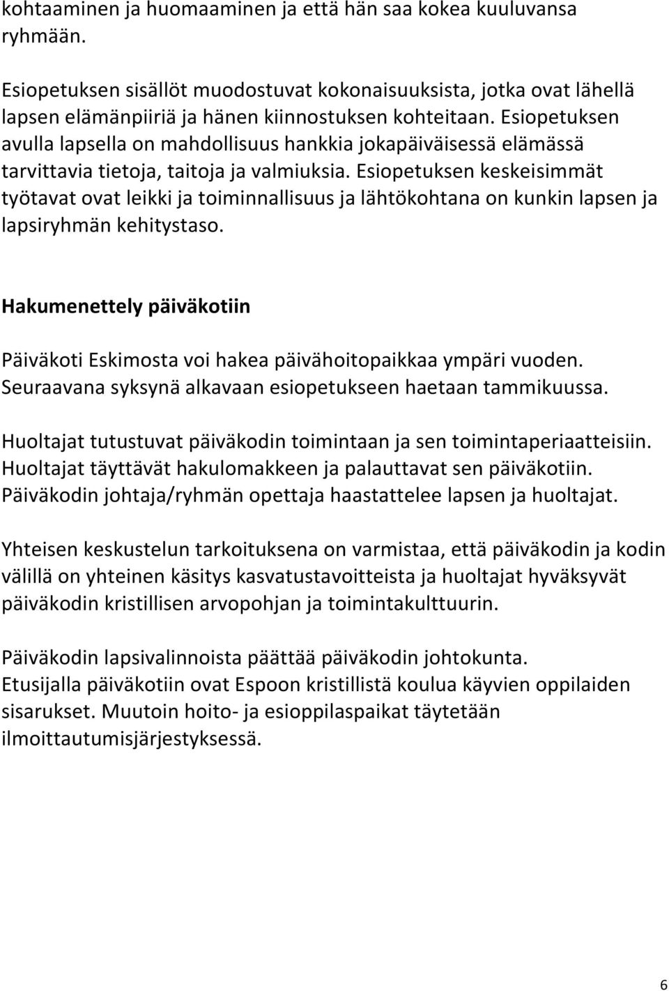 Esiopetuksen keskeisimmät työtavat ovat leikki ja toiminnallisuus ja lähtökohtana on kunkin lapsen ja lapsiryhmän kehitystaso.